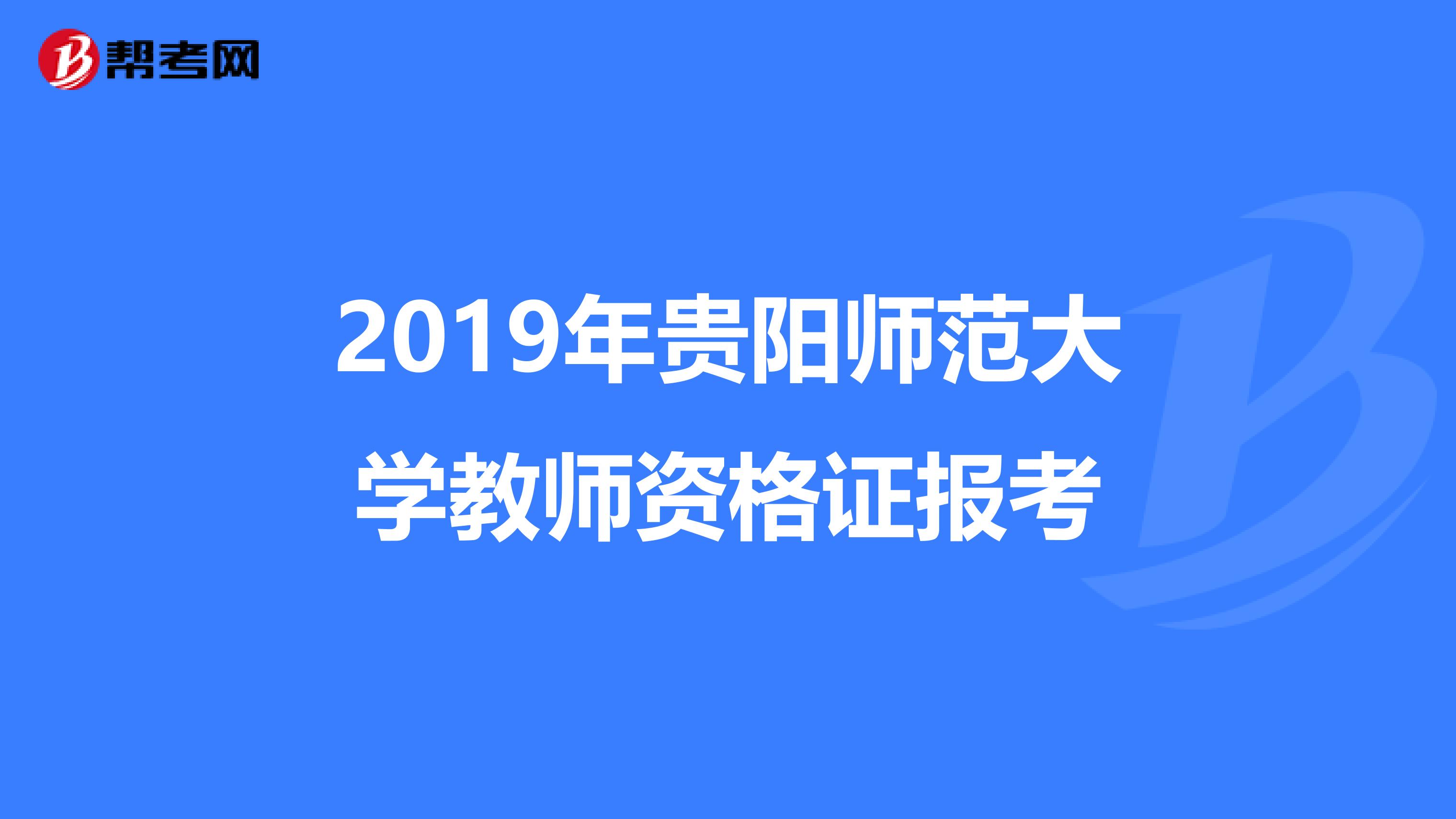 2019年贵阳师范大学教师资格证报考