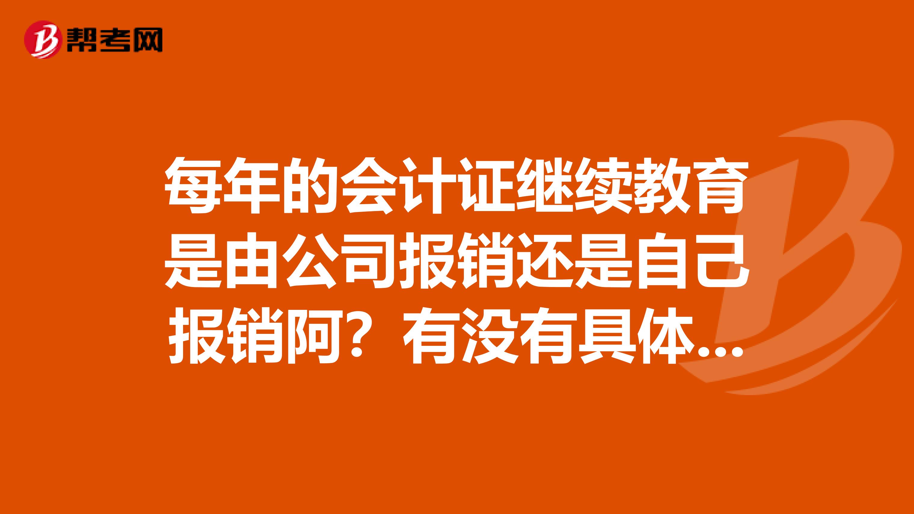 每年的会计证继续教育是由公司报销还是自己报销阿?有没有具体的条款规定呢?