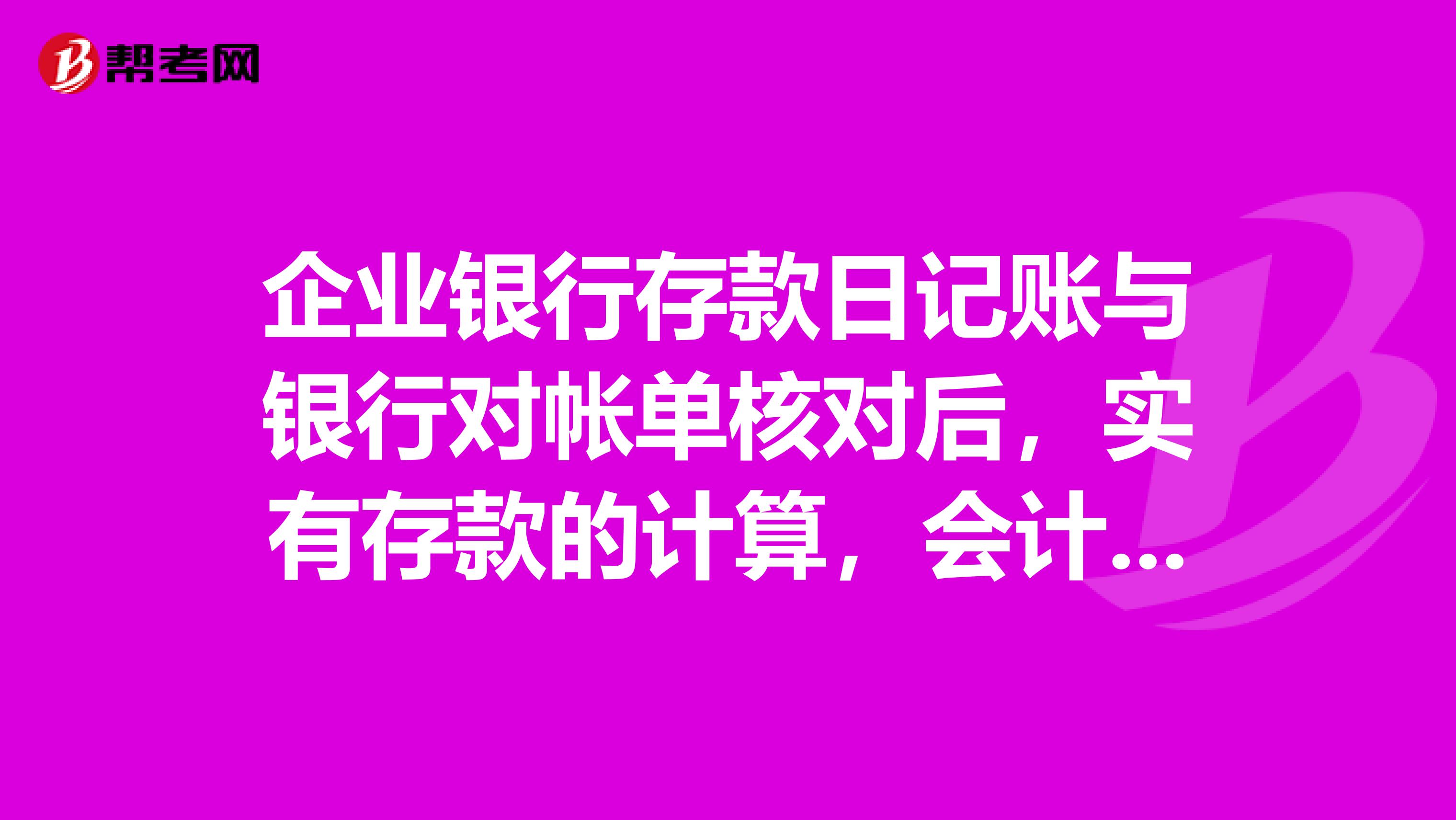 企业银行存款日记账与银行对帐单核对后,实有存款的计算,会计从业考试