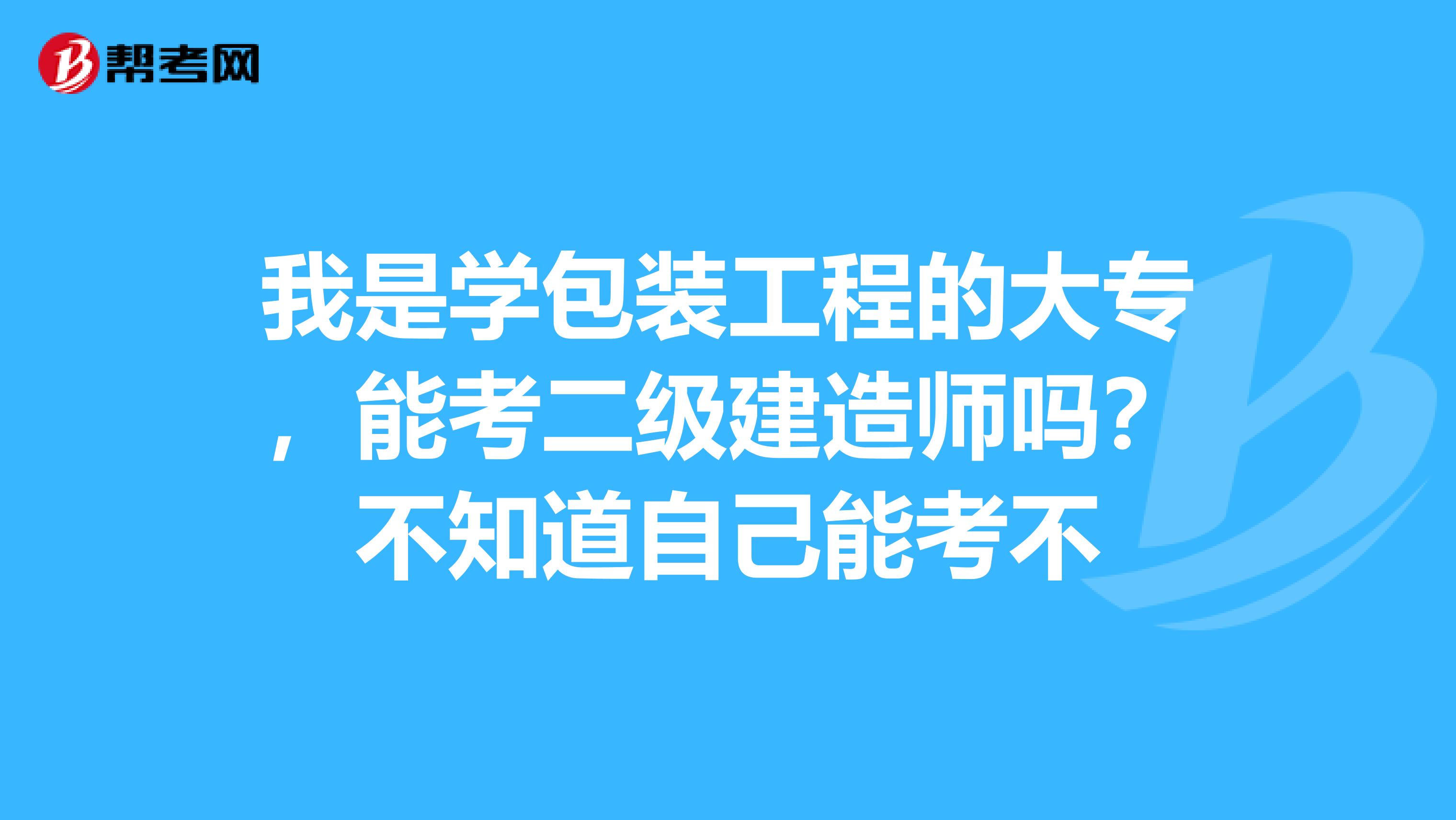 我是学包装工程的大专,能考二级建造师吗?不知道自己能考不