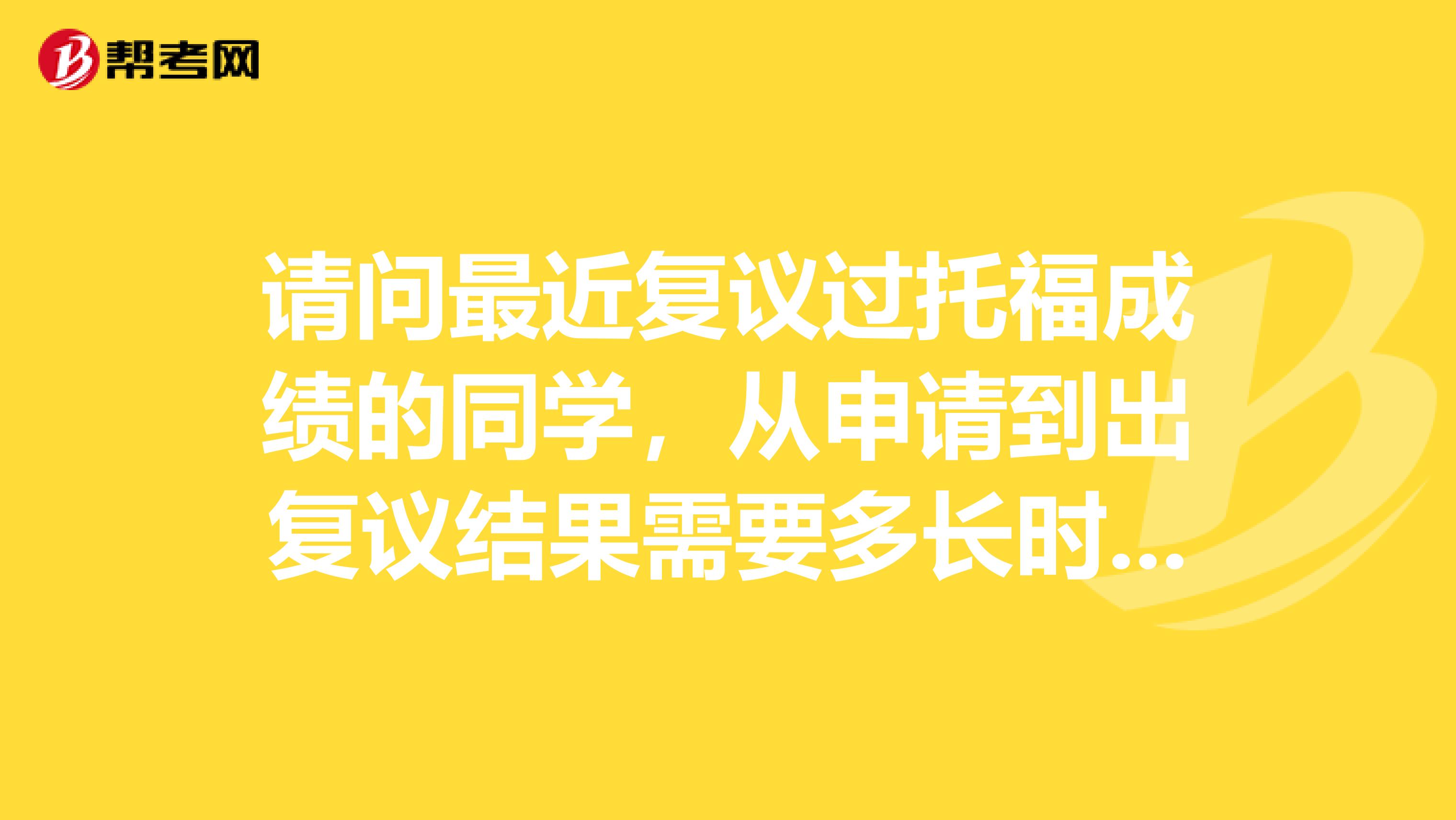 请问最近复议过托福成绩的同学，从申请到出复议结果需要多长时间？