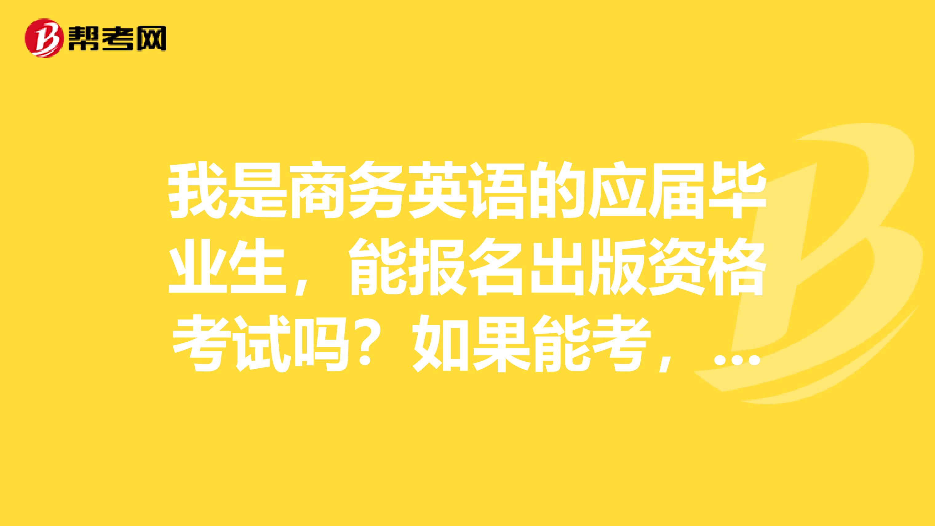 我是商务英语的应届毕业生,能报名出版资格考试吗?如果能考,可以考中级还是初级?