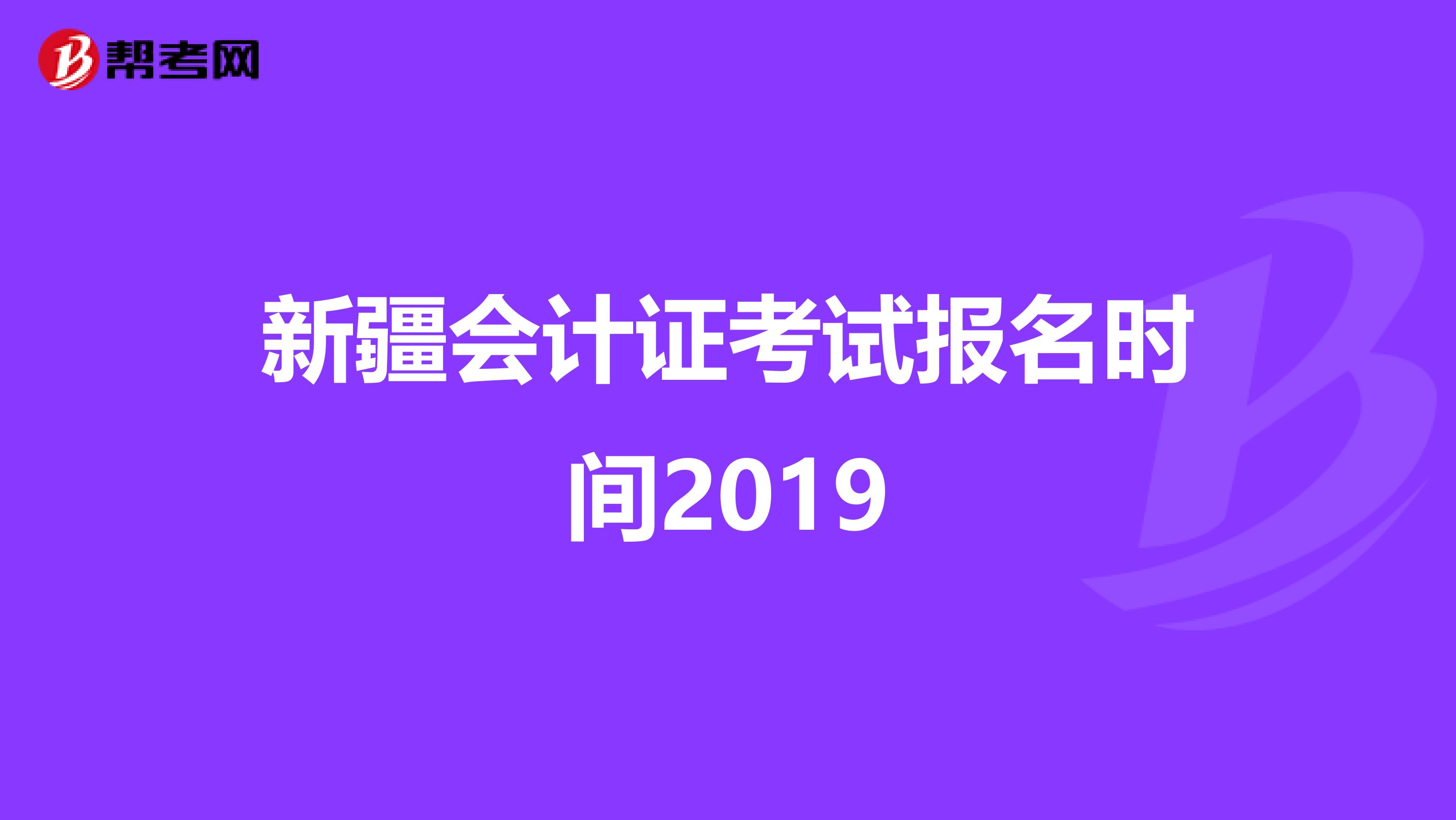 新疆会计证考试报名时间2019