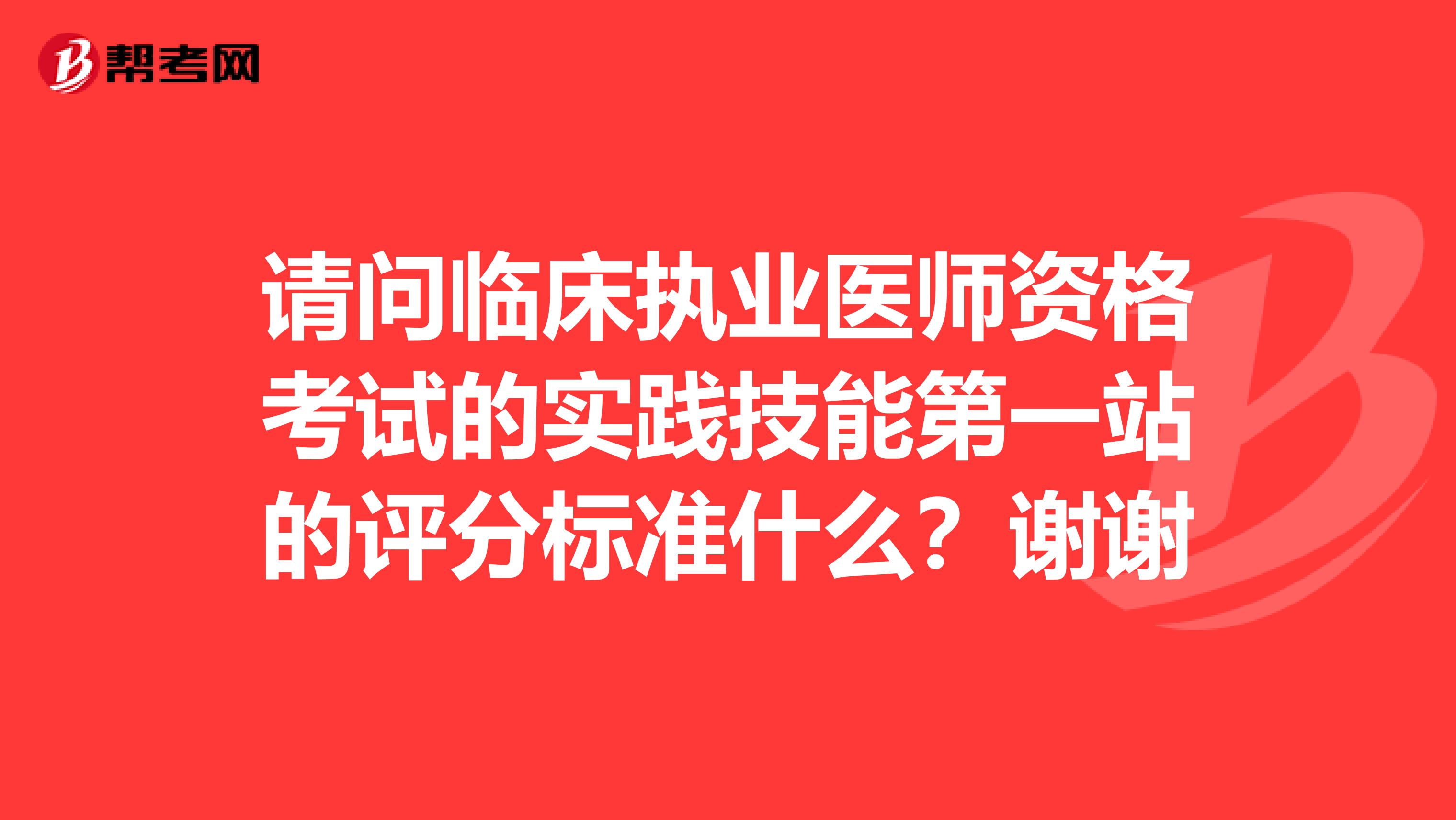 请问临床执业医师资格考试的实践技能第一站的评分标准什么？谢谢