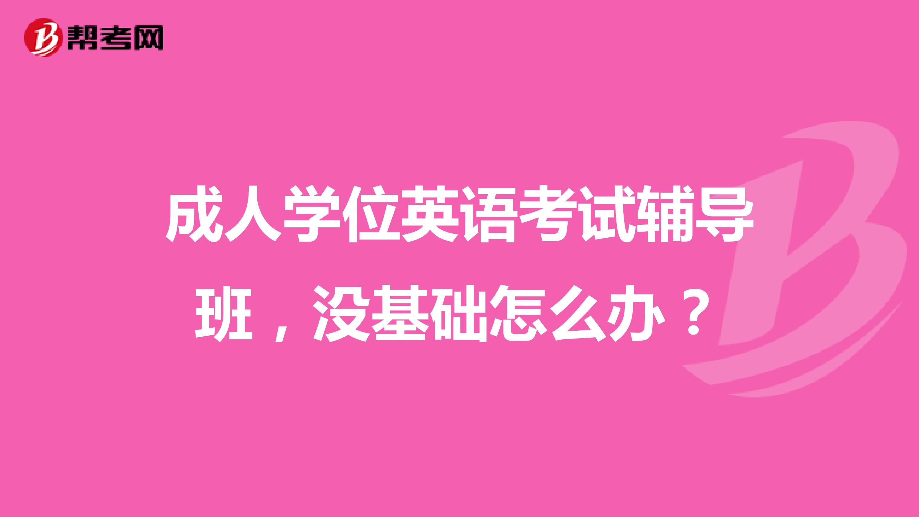 成人学位英语考试辅导班,没基础怎么办?