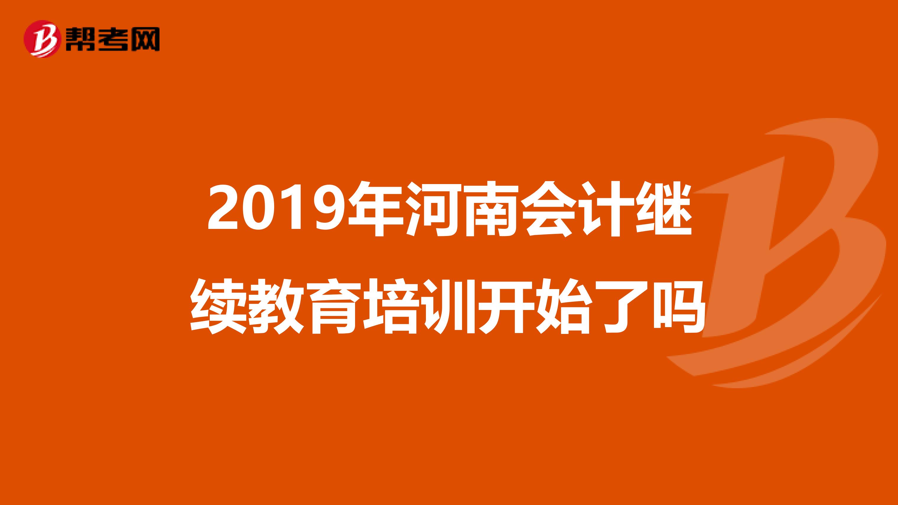 2019年河南会计继续教育培训开始了吗