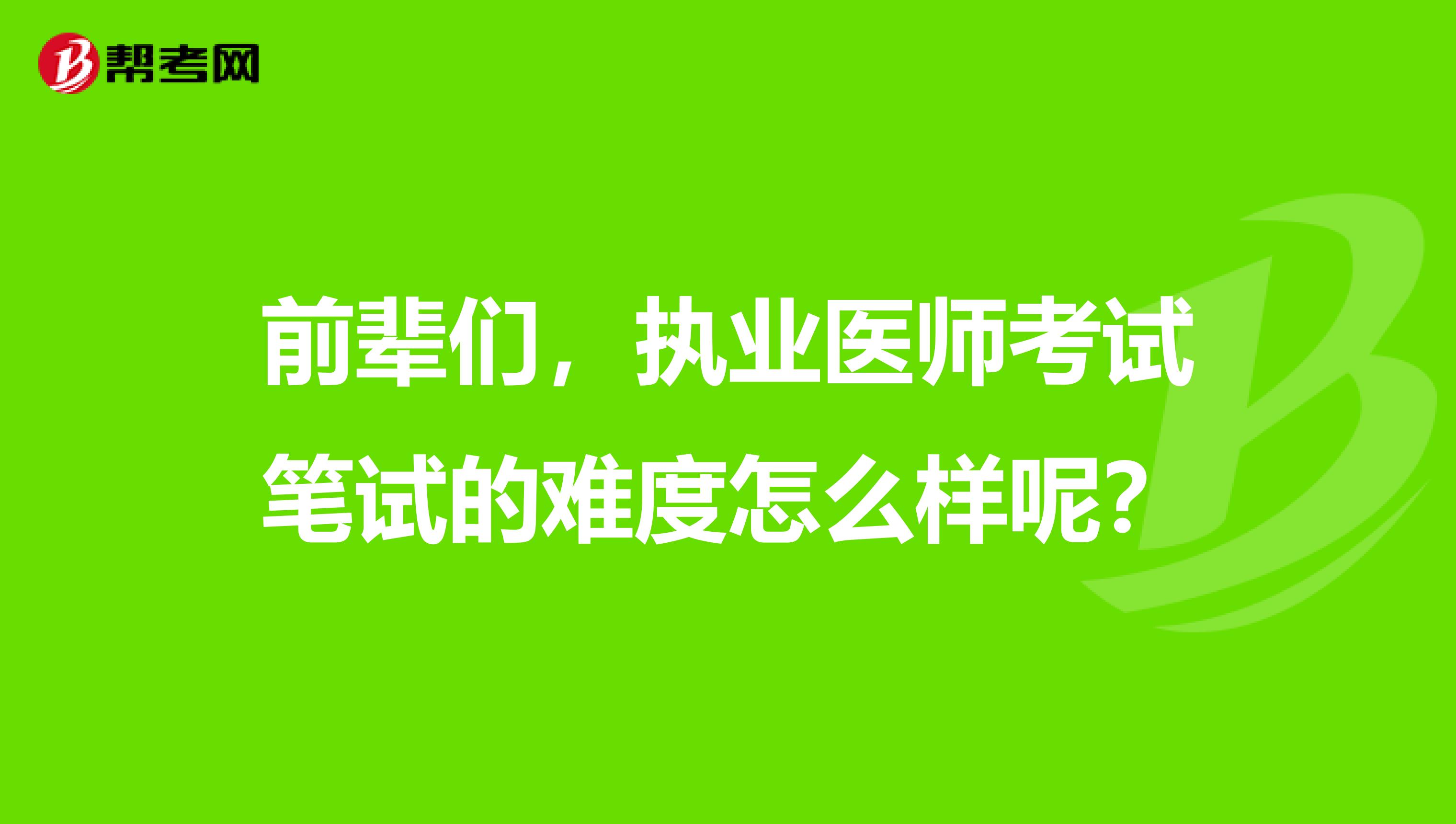 前辈们，执业医师考试笔试的难度怎么样呢？