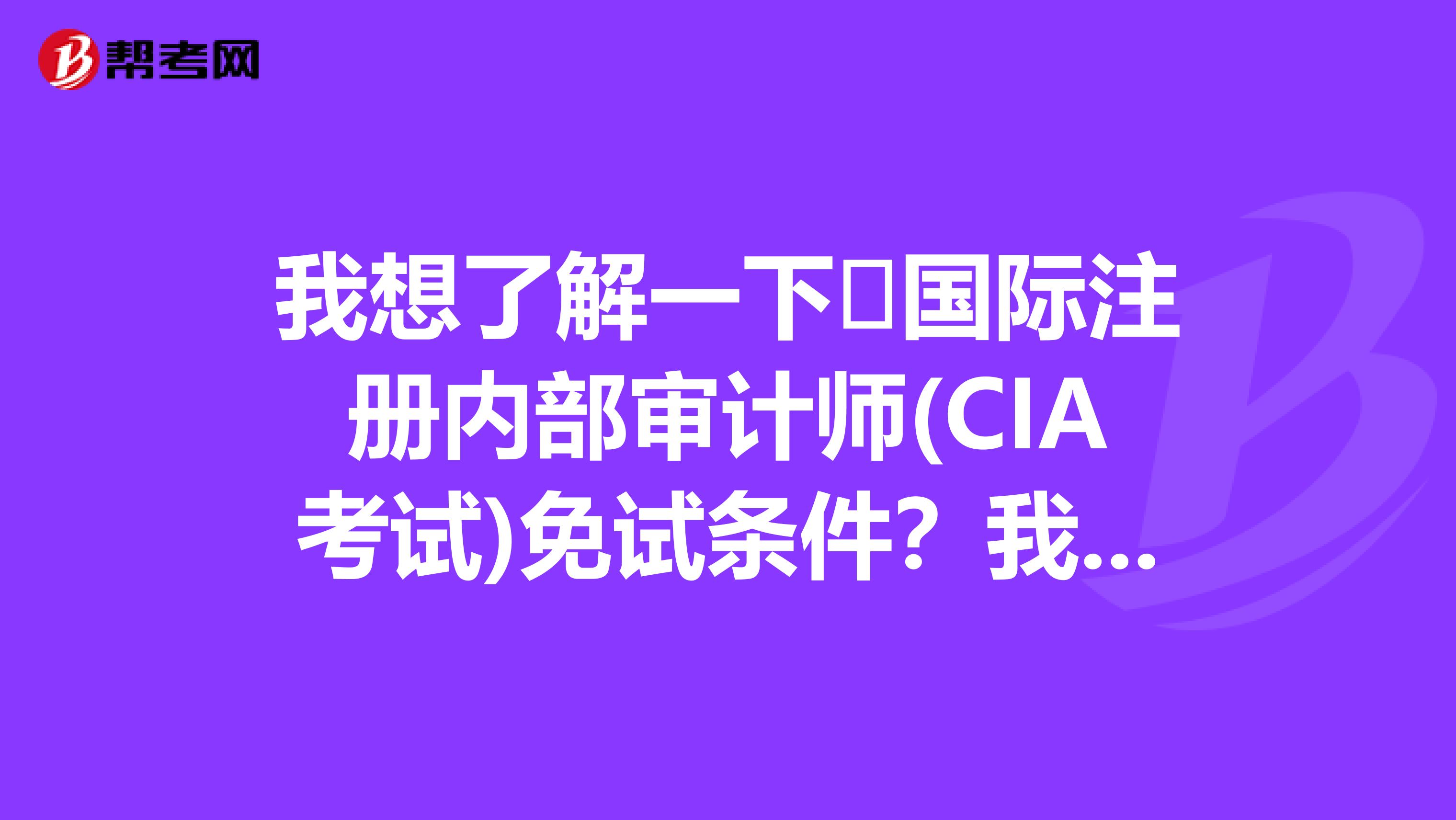 我想了解一下 國際注冊內(nèi)部審計(jì)師(CIA考試)免試條件?我是重慶的