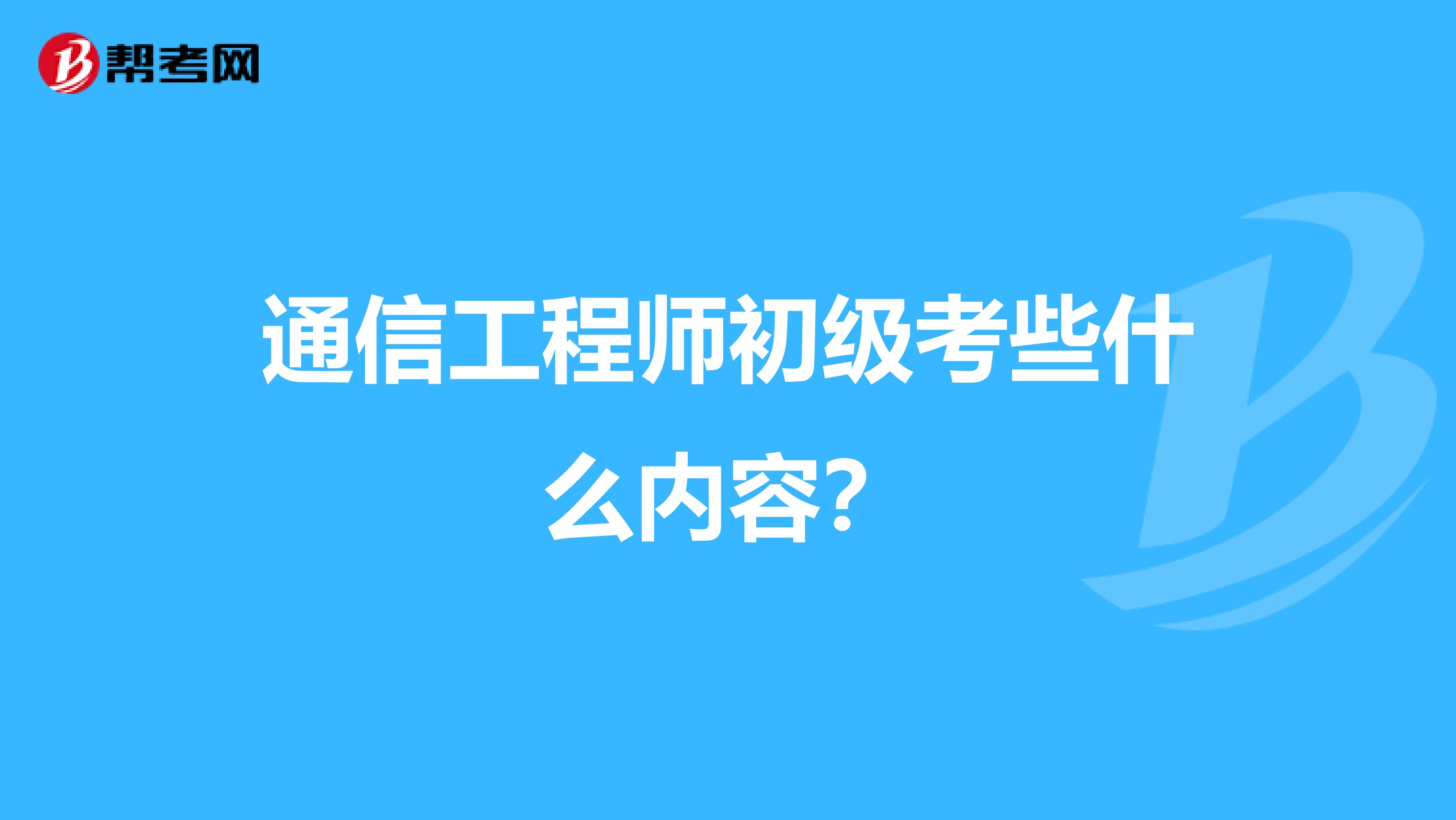 通信工程师初级考些什么内容？