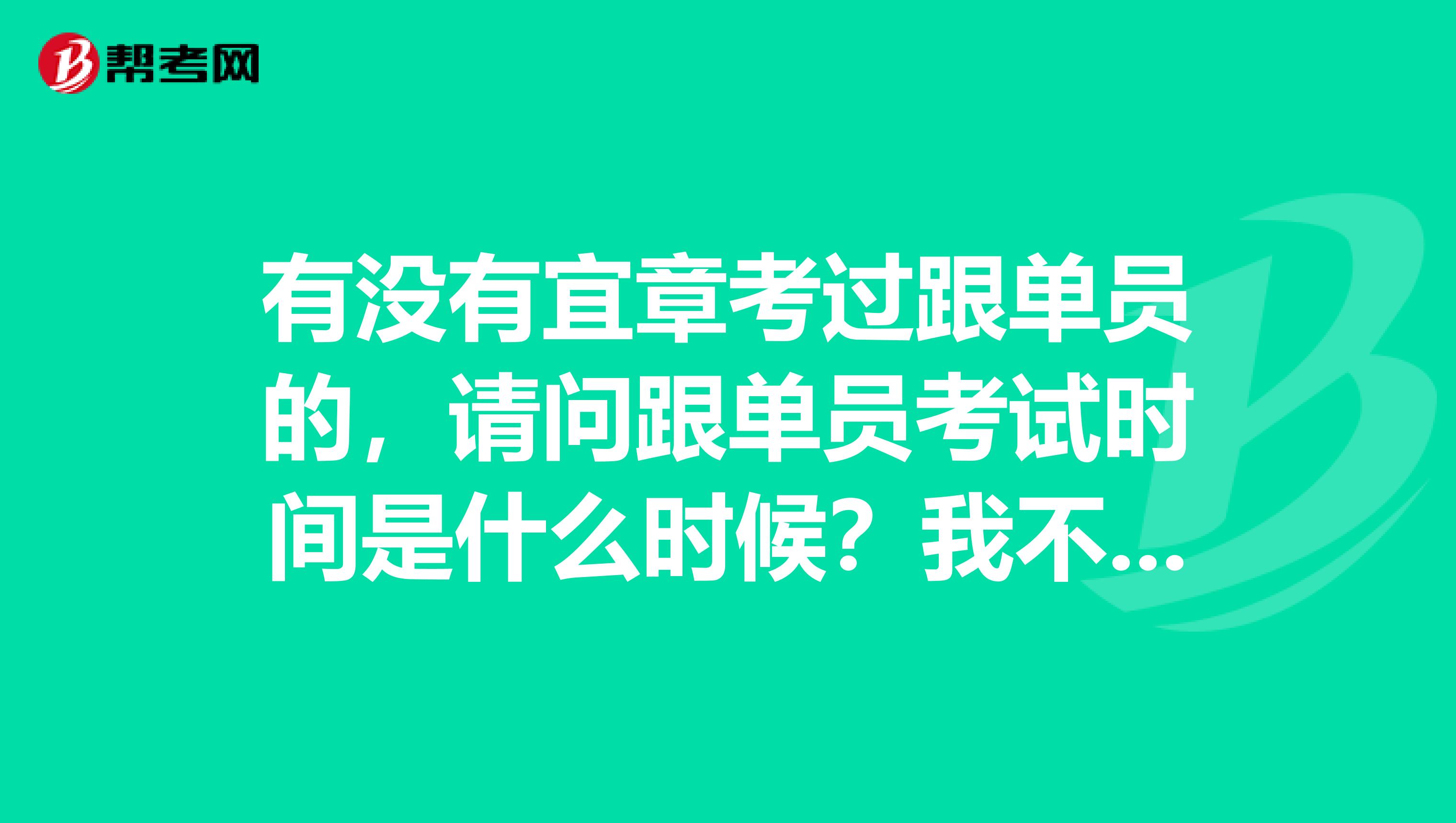 有没有宜章考过跟单员的，请问跟单员考试时间是什么时候？我不是很了解。