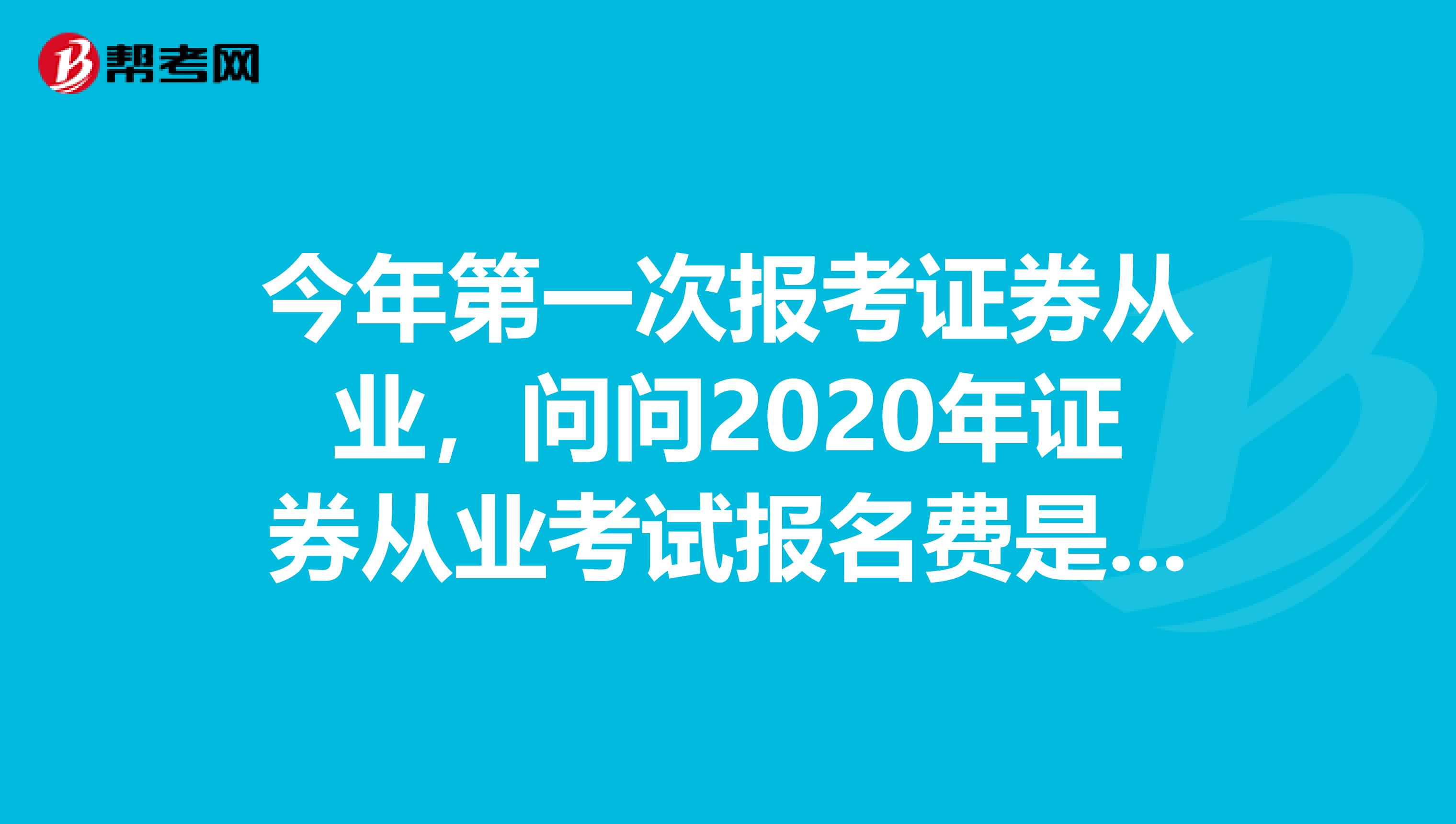 今年第一次报考证券从业，问问2020年证券从业考试报名费是多少呢？