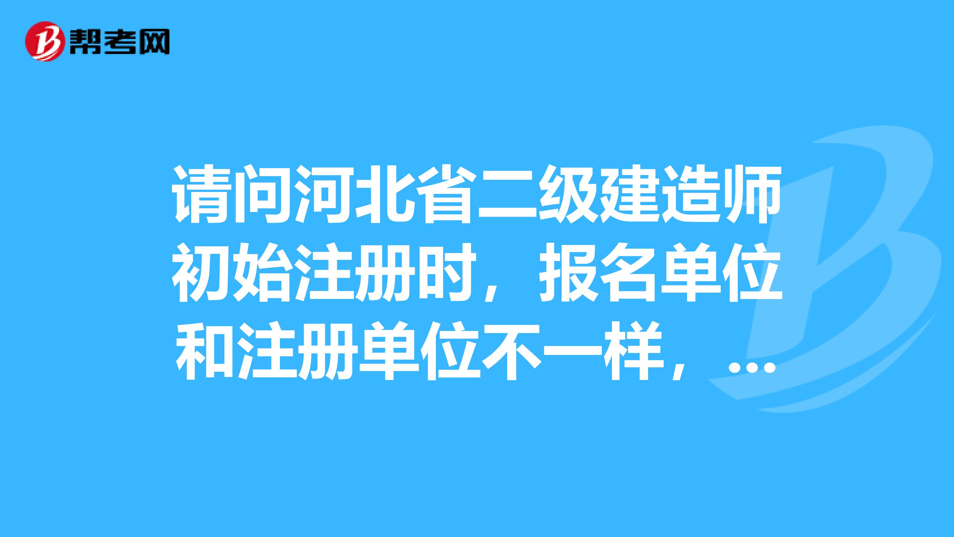 请问河北省二级建造师初始注册时，报名单位和注册单位不一样，需不需要原单位开解聘证明？