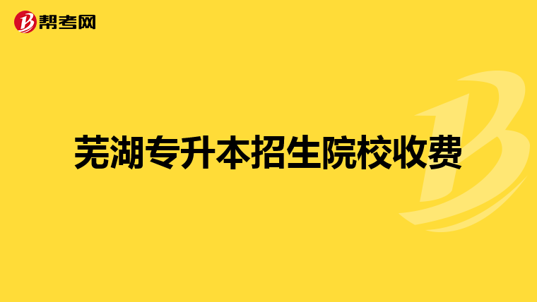芜湖专升本招生院校收费