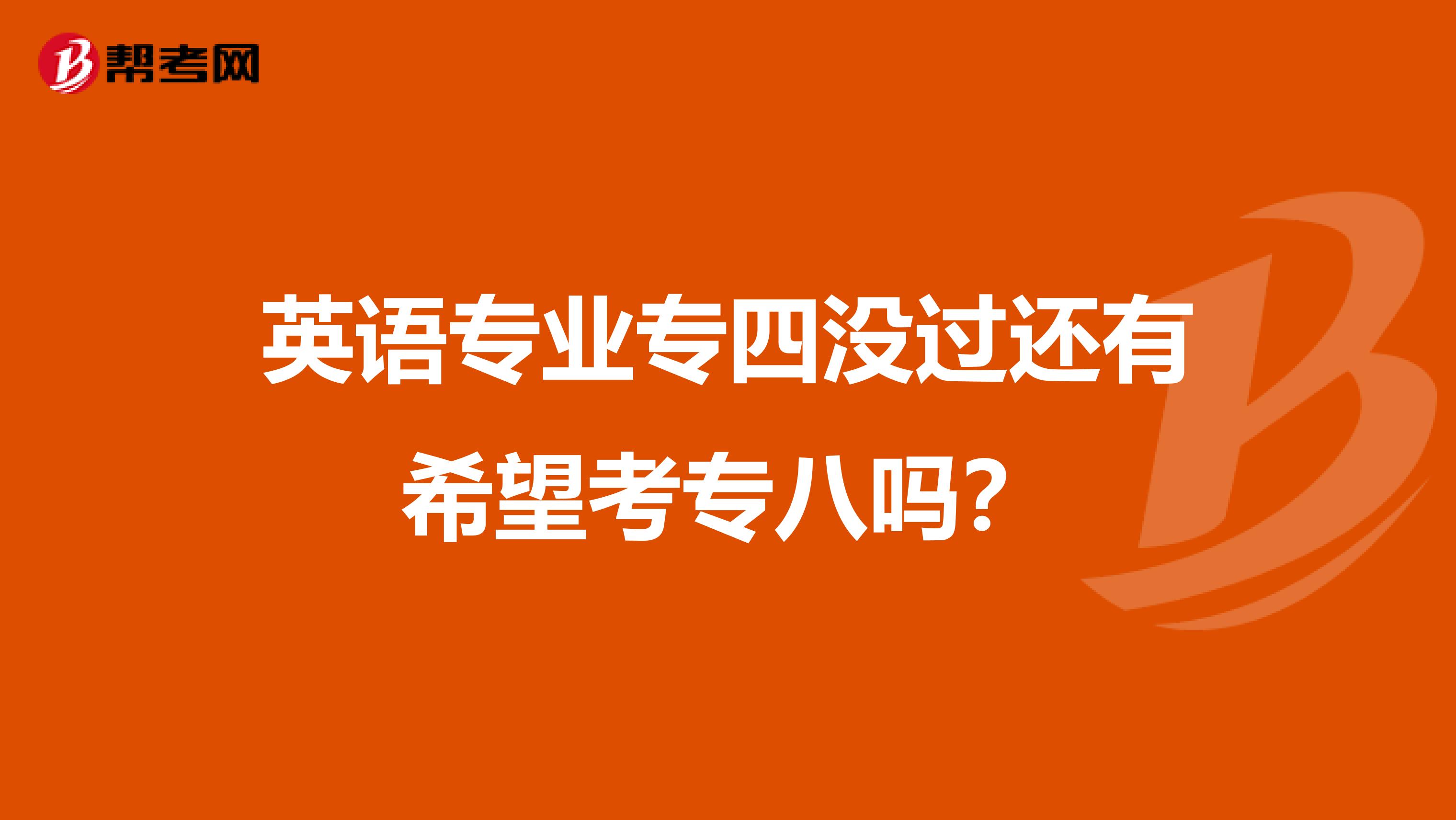 英语专业专四没过还有希望考专八吗?