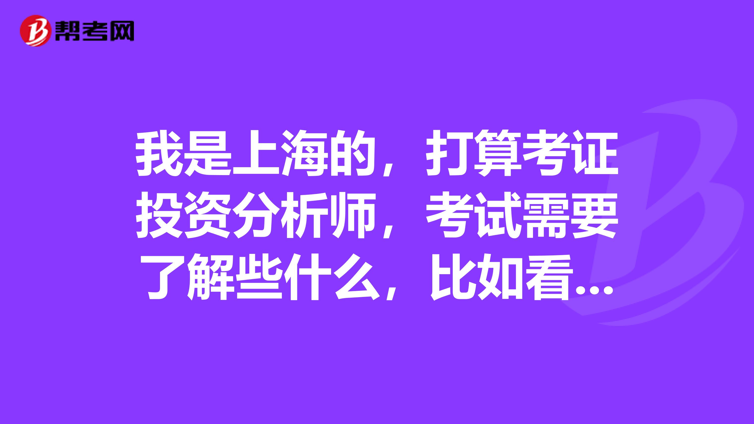 我是上海的,打算考证投资分析师,考试需要了解些什么,比如看哪些书啊?