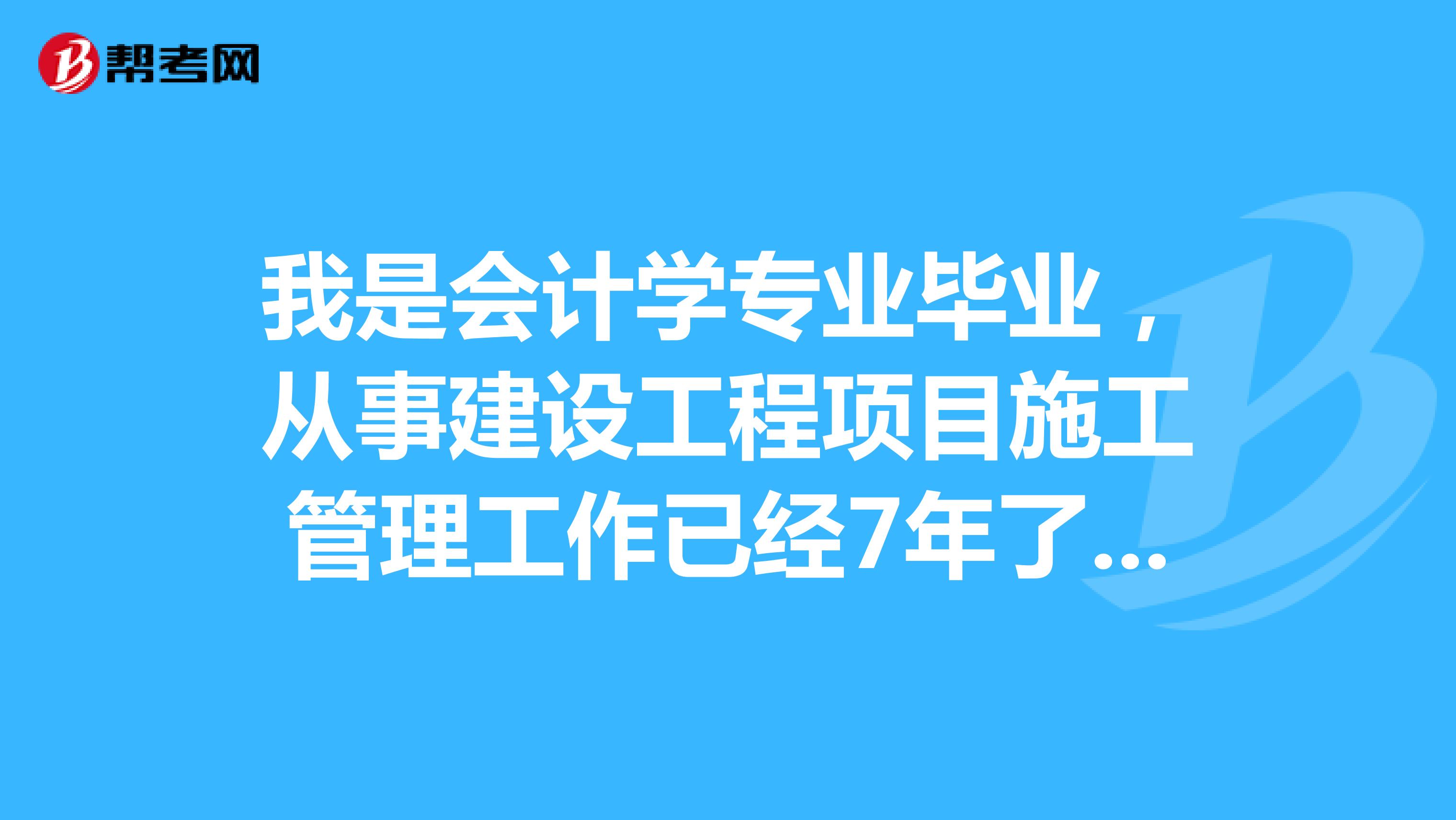 我是會計學專業畢業，從事建設工程項目施工管理工作已經7年了，可以報考二級建造師么？