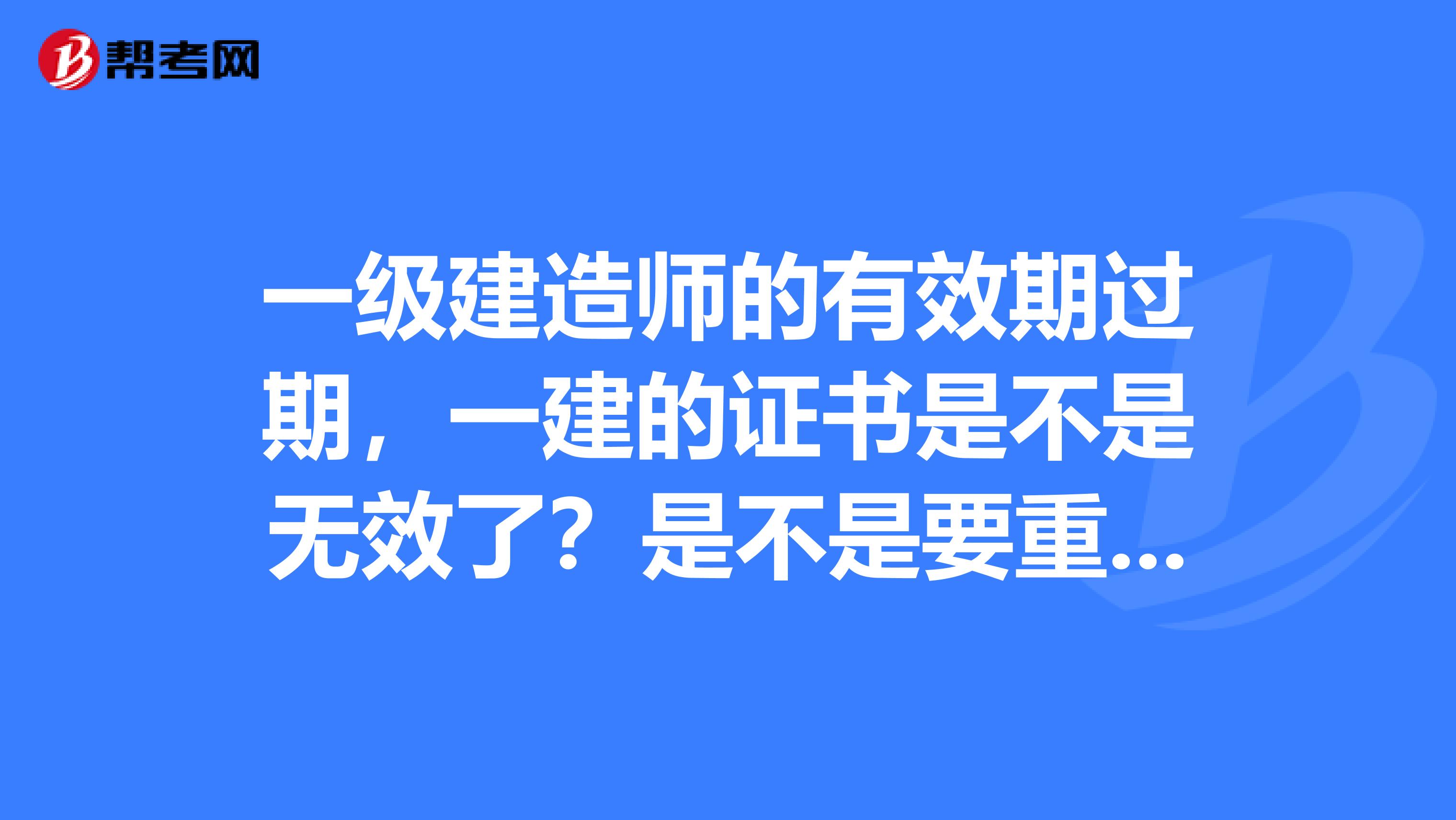 一级建造师的有效期过期,一建的证书是不是无效了?是不是要重新考试?