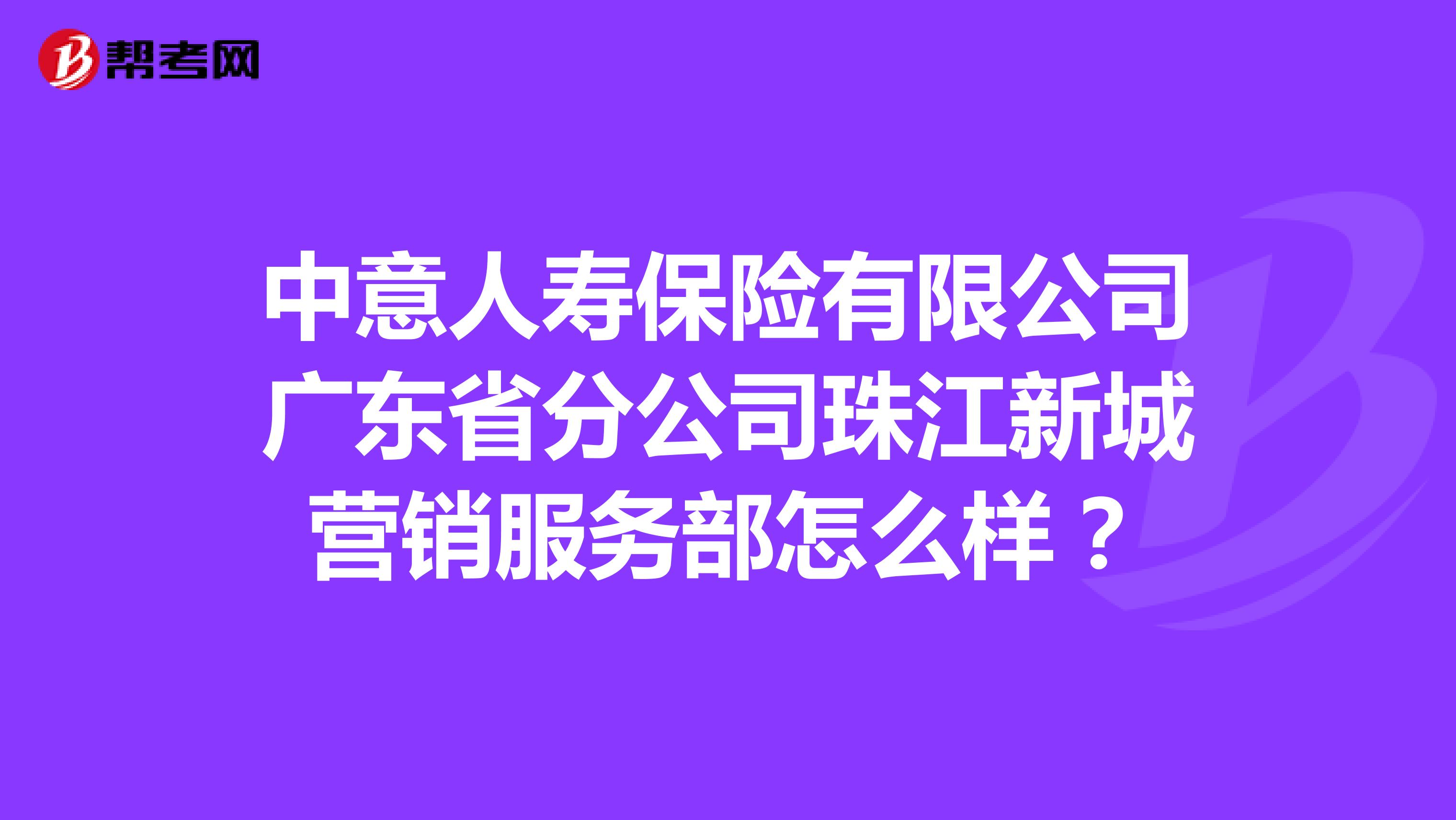 中意人寿保险有限公司广东省分公司珠江新城营销服务部怎么样？