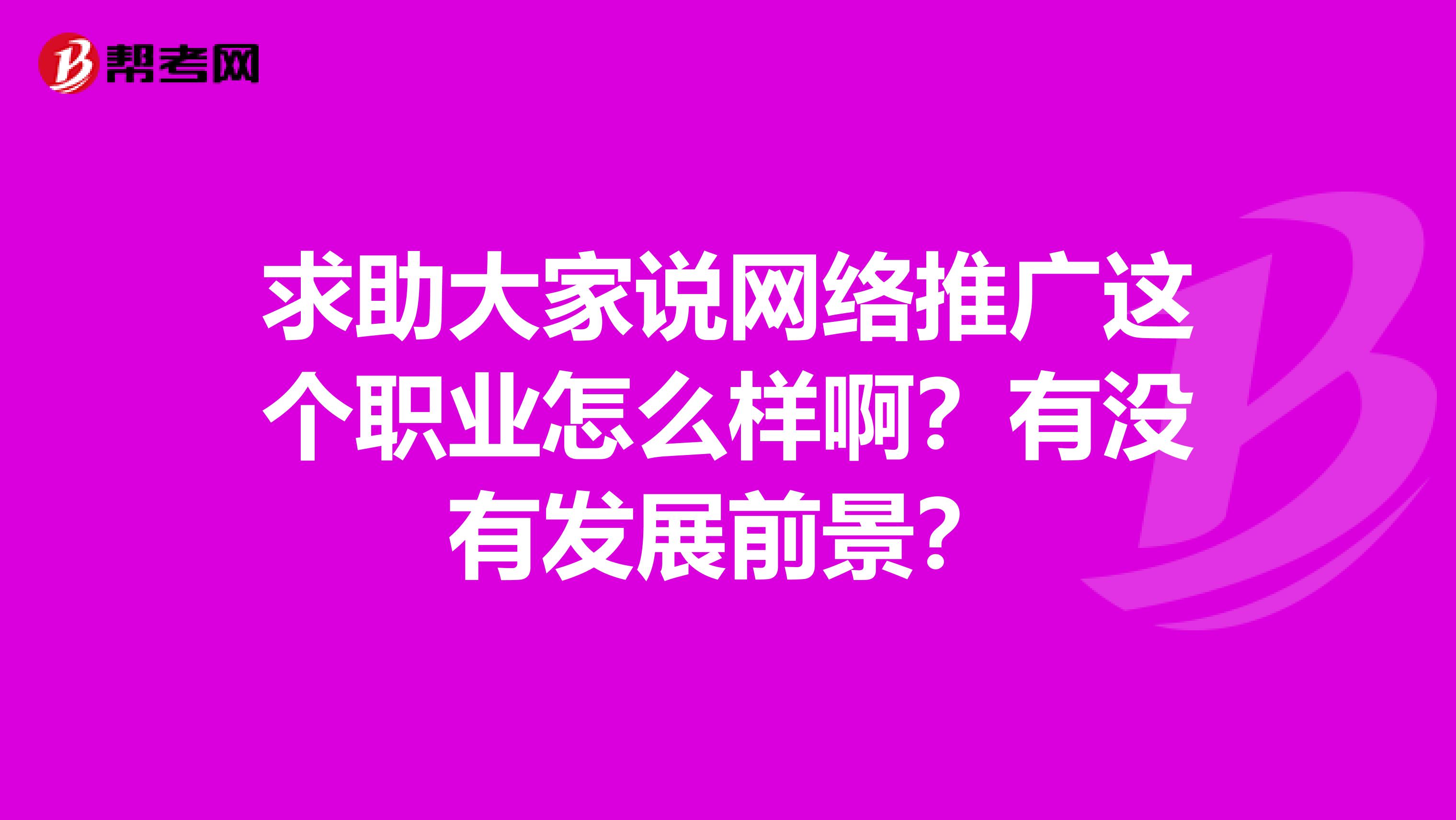 求助大家说网络推广这个职业怎么样啊?有没有发展前景?