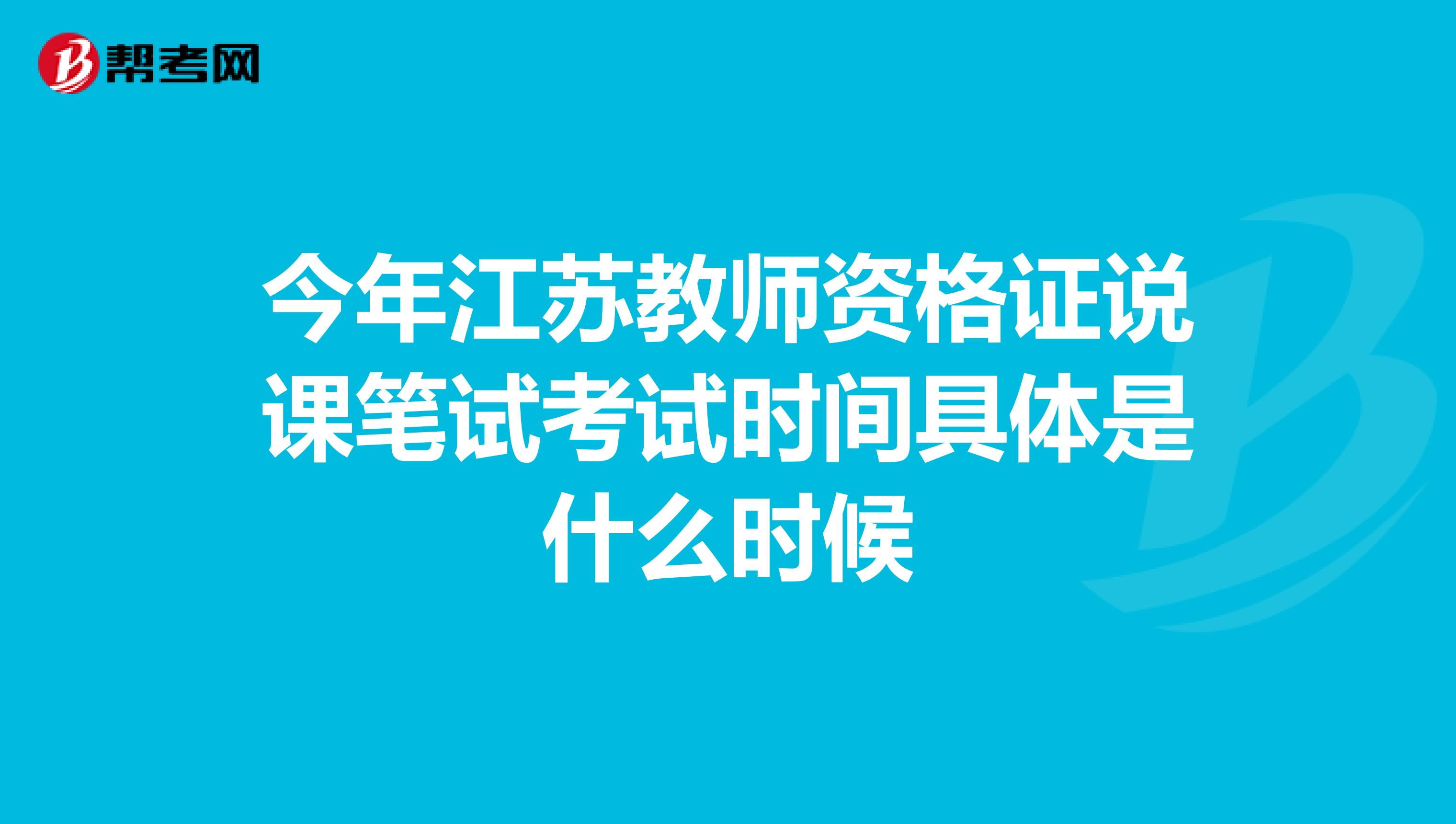 今年江蘇教師資格證說課筆試考試時間具體是什么時候