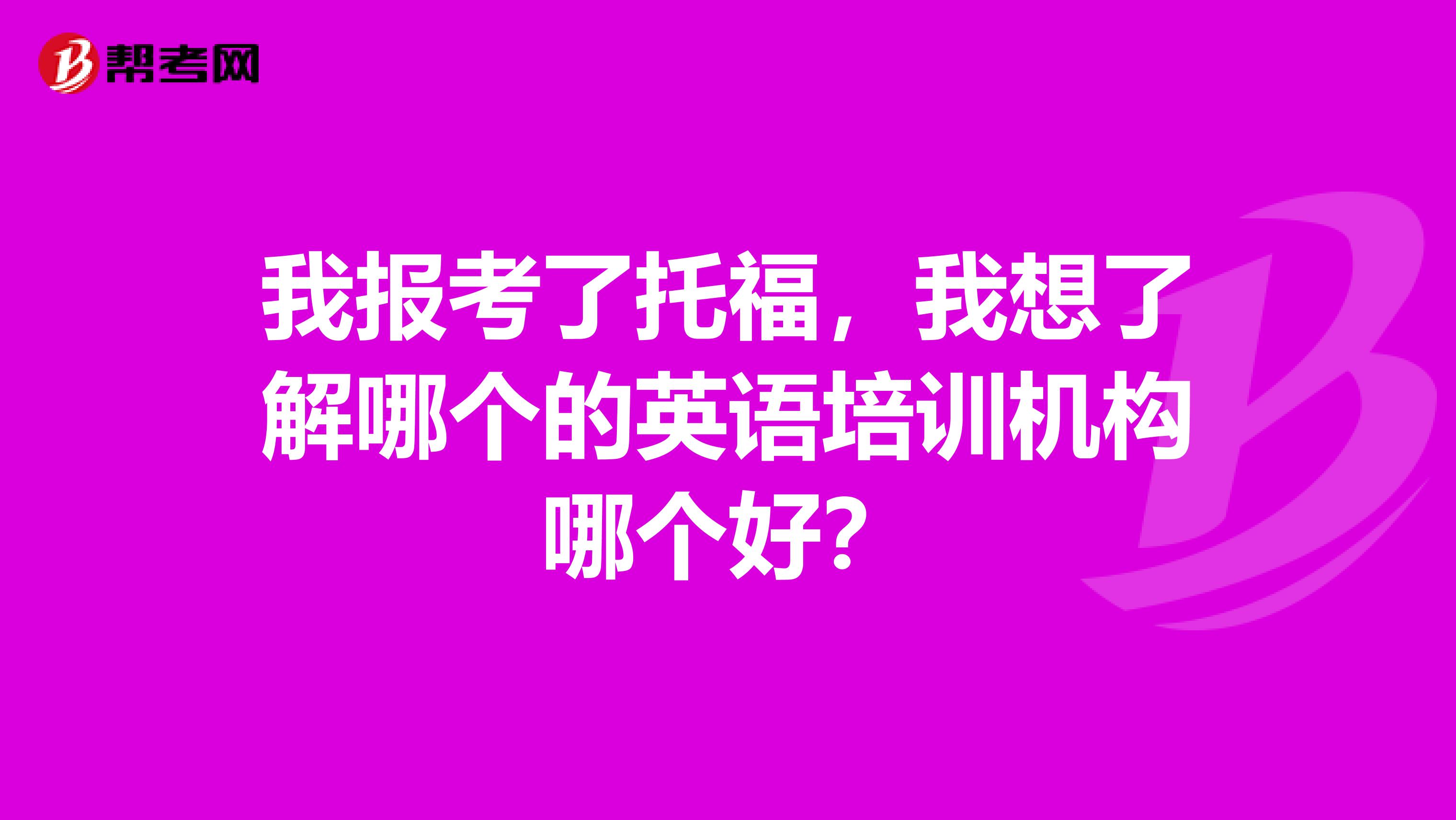 我报考了托福，我想了解哪个的英语培训机构哪个好？