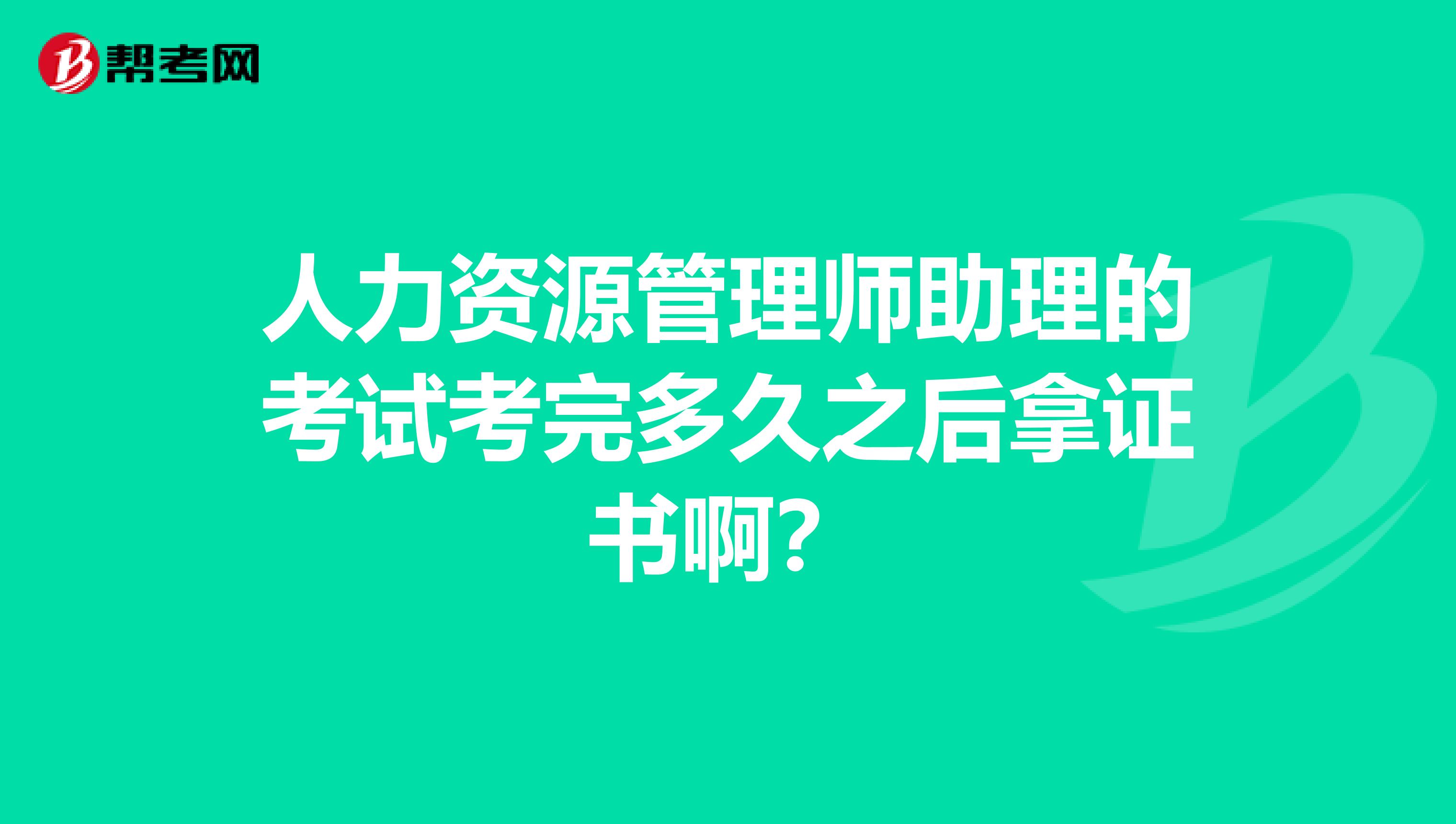 人力资源管理师助理的考试考完多久之后拿证书啊?