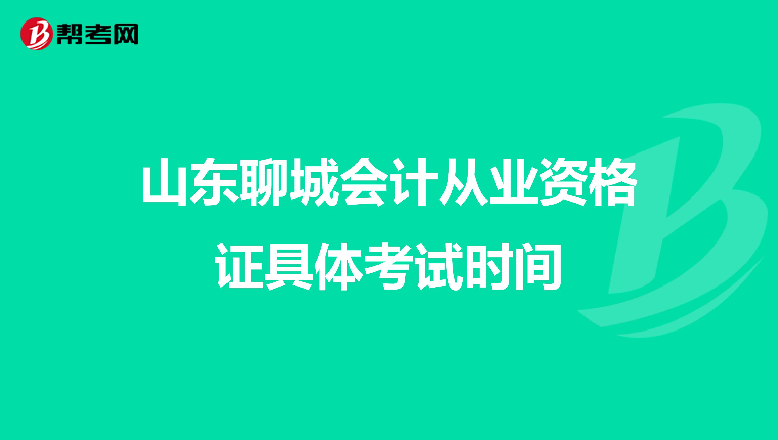 山东聊城会计从业资格证具体考试时间