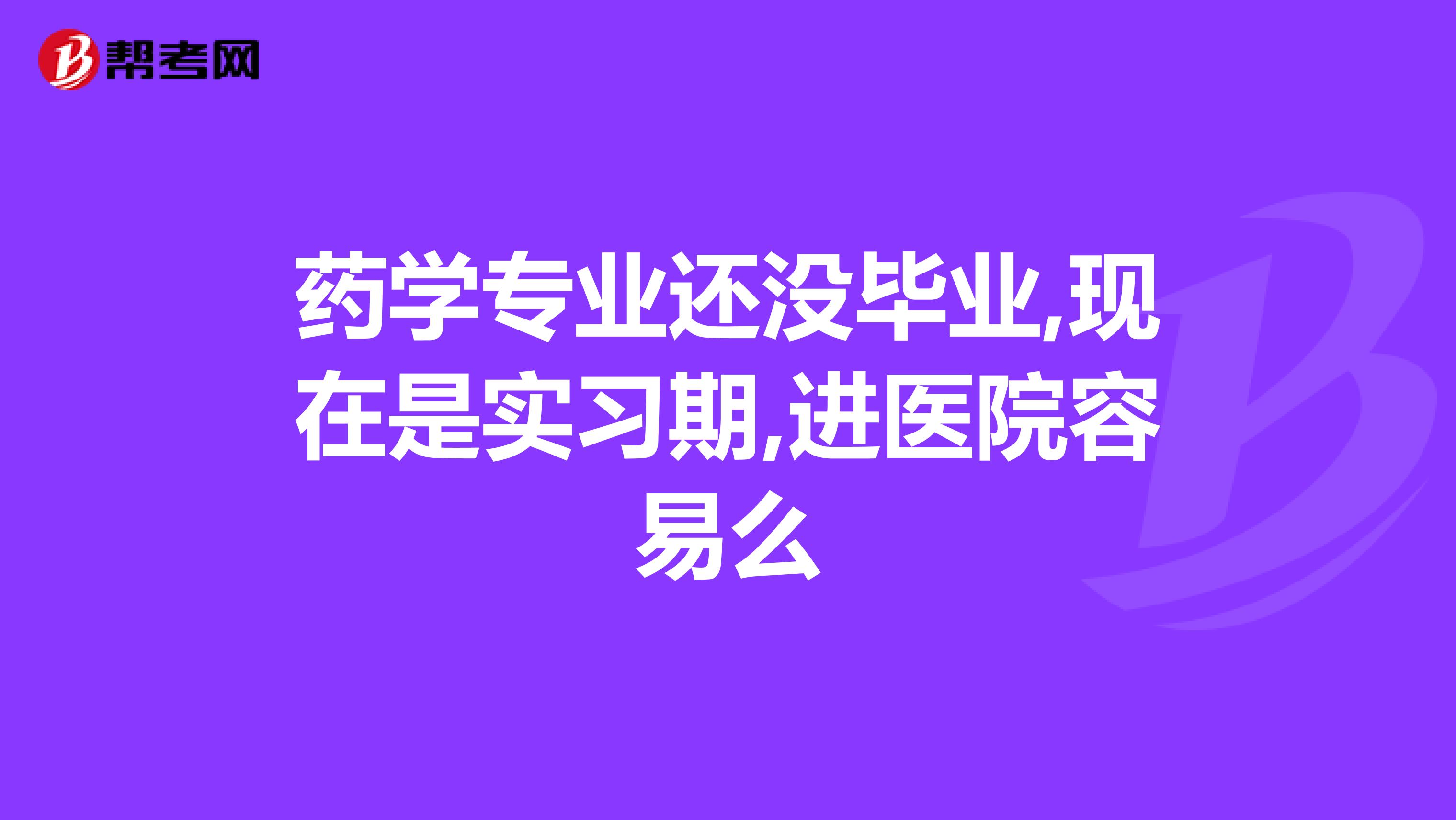 药学专业还没毕业,现在是实习期,进医院容易么