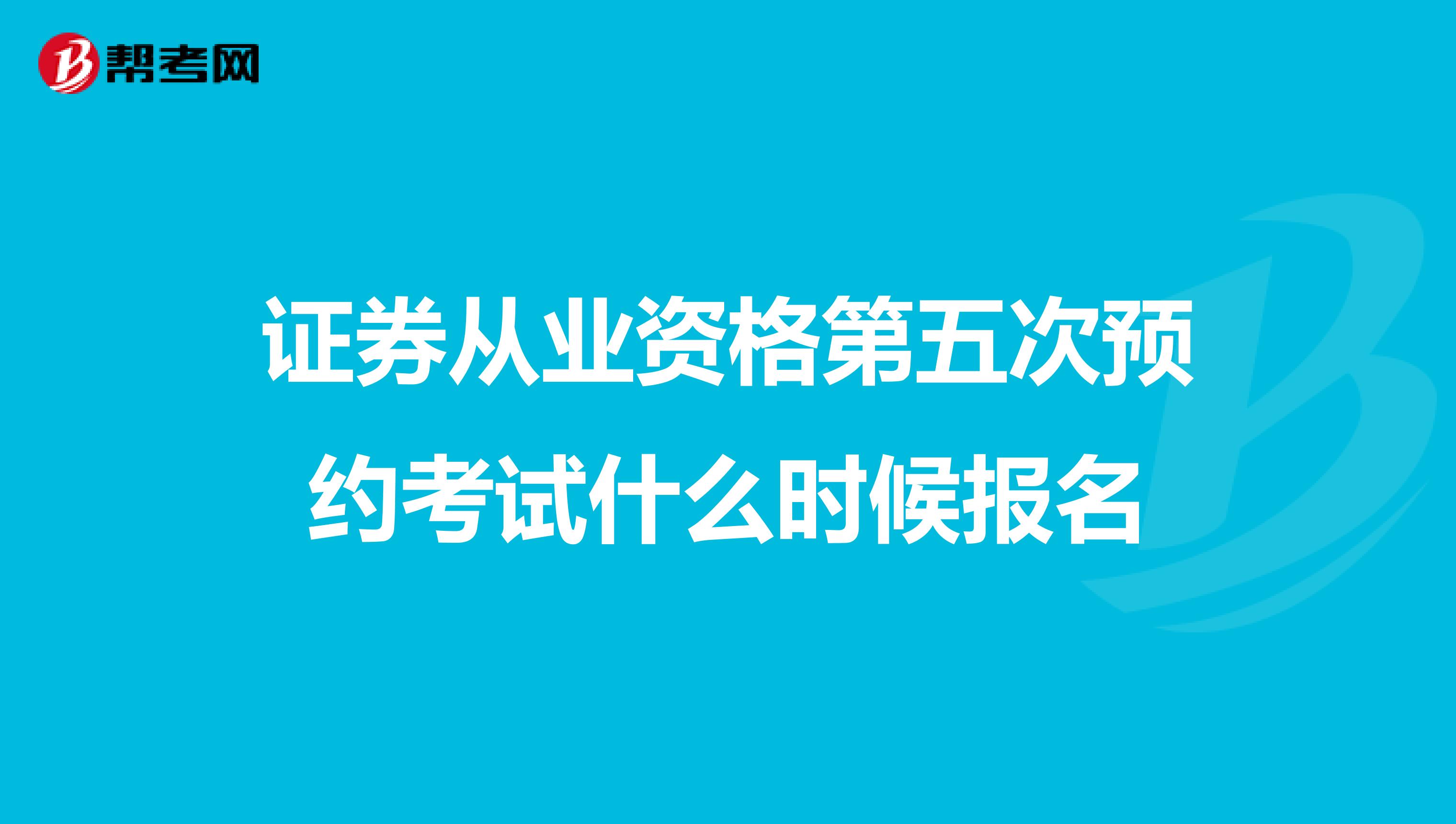 证券从业资格第五次预约考试什么时候报名