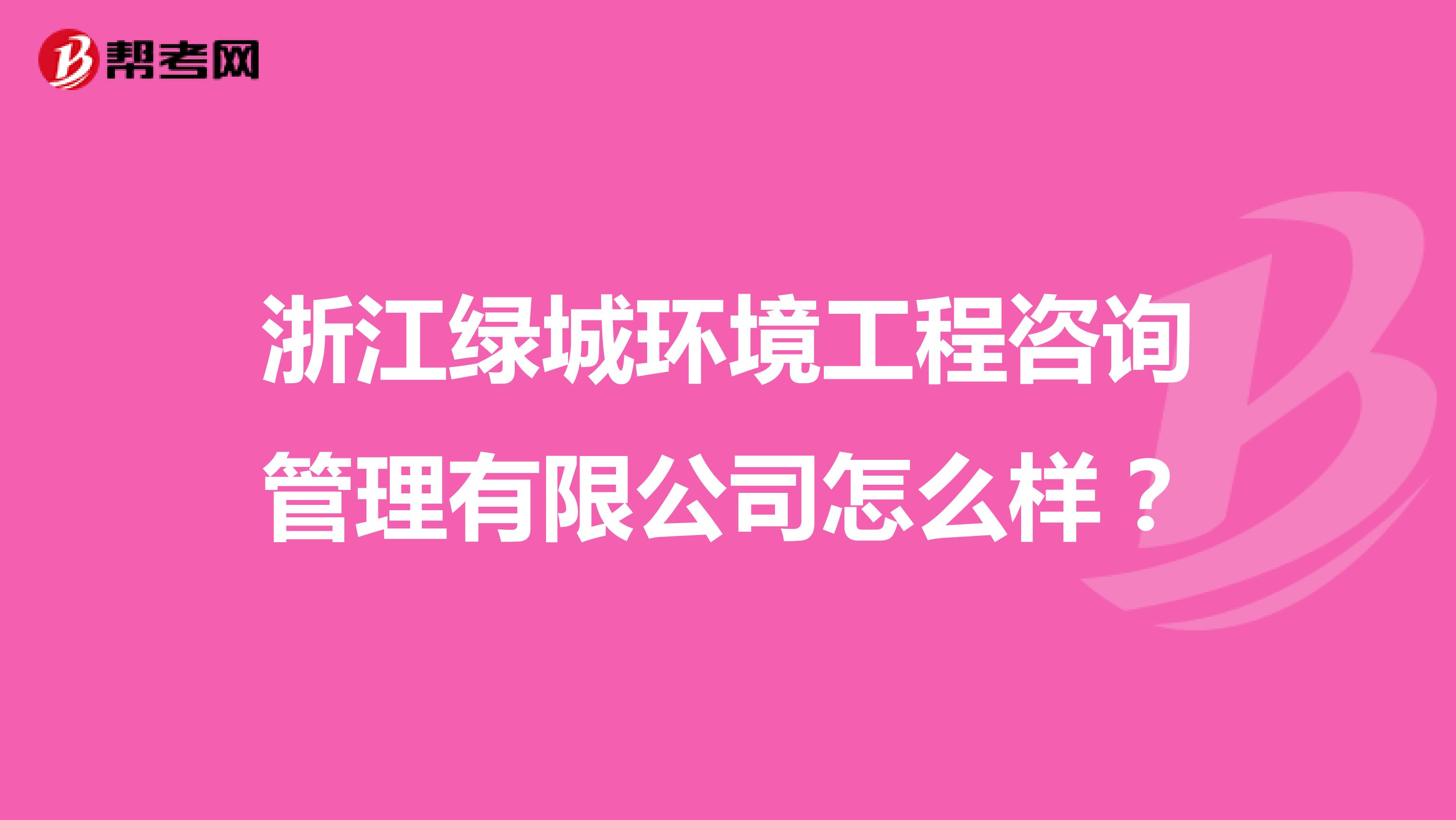 浙江绿城环境工程咨询管理有限公司怎么样？