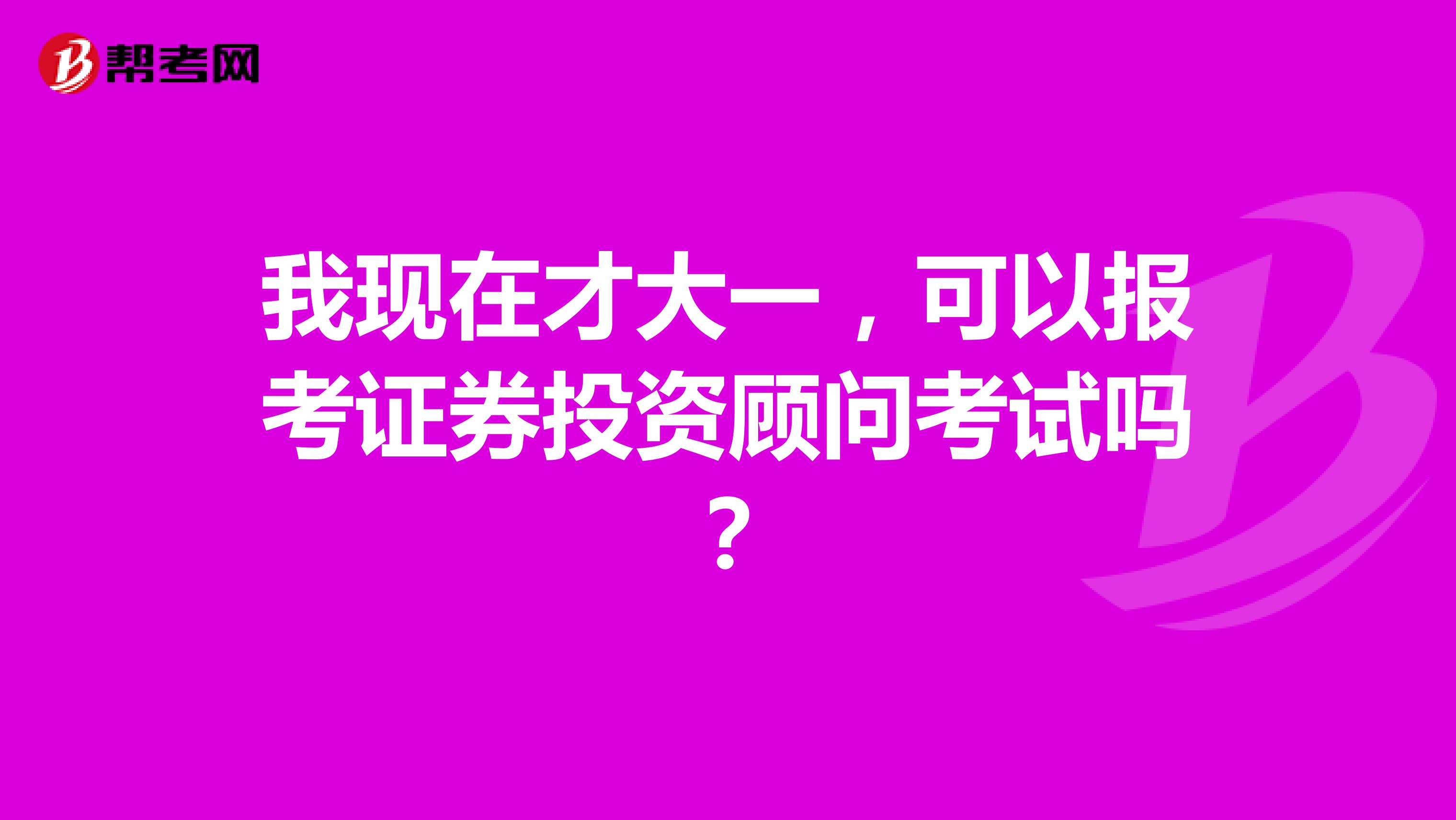 我现在才大一,可以报考证券投资顾问考试吗?