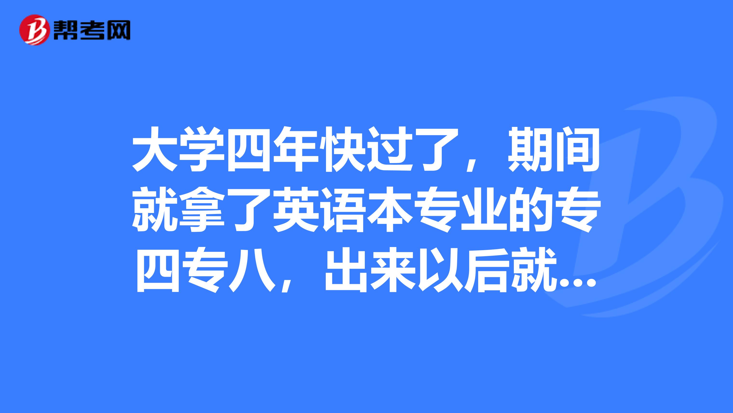 大学四年快过了，期间就拿了英语本专业的专四专八，出来以后就业方向如何？