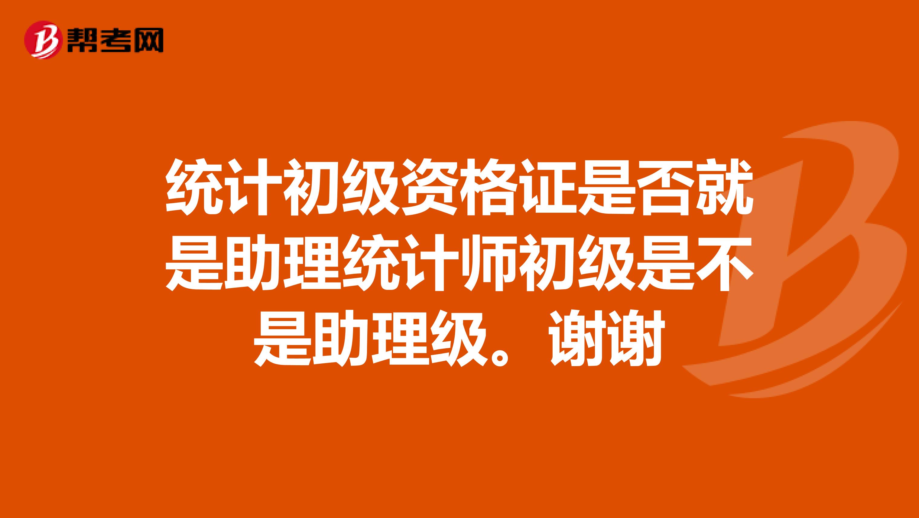 统计初级资格证是否就是助理统计师初级是不是助理级。谢谢