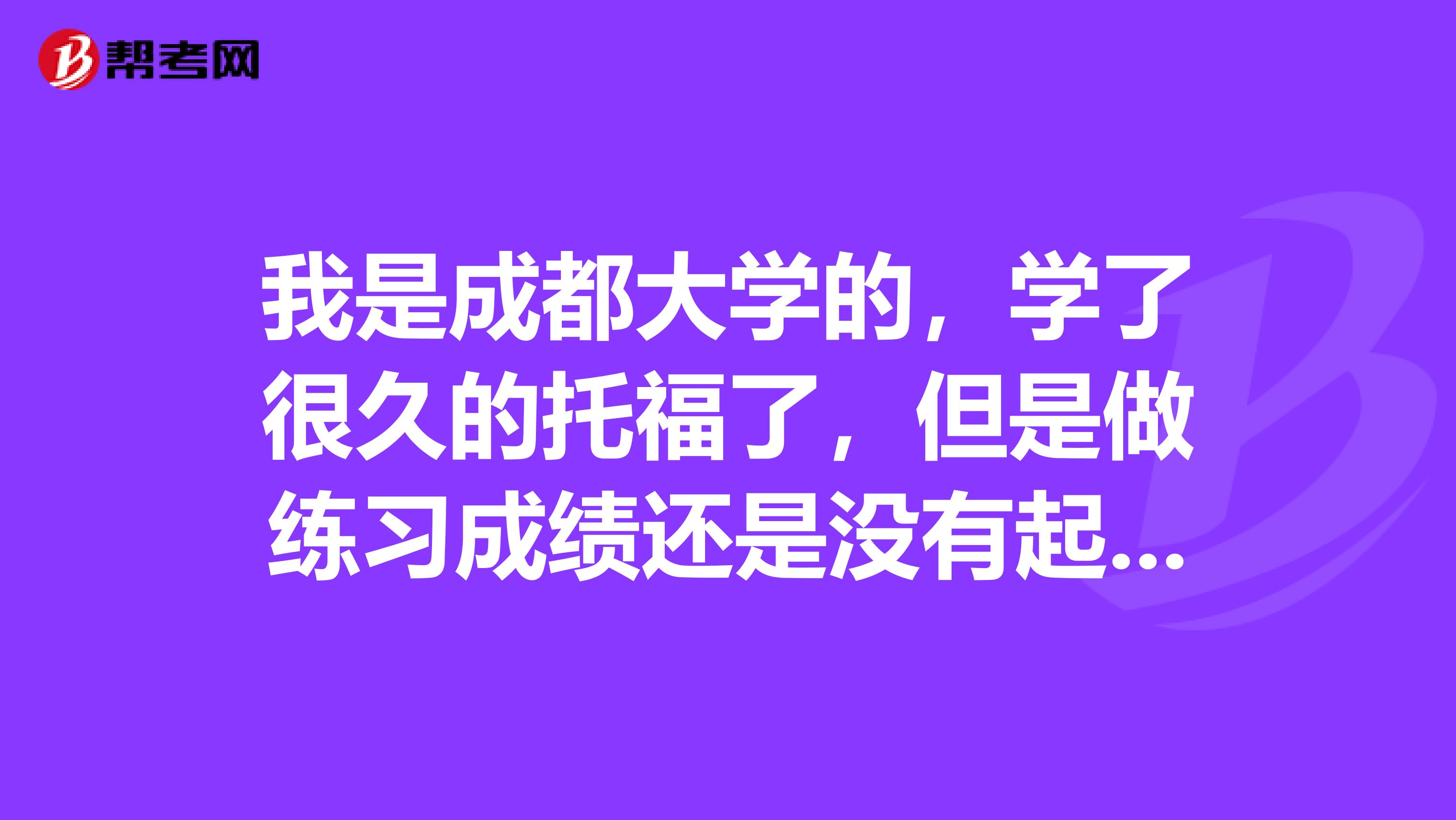 我是成都大学的，学了很久的托福了，但是做练习成绩还是没有起色，这是为什么呢？