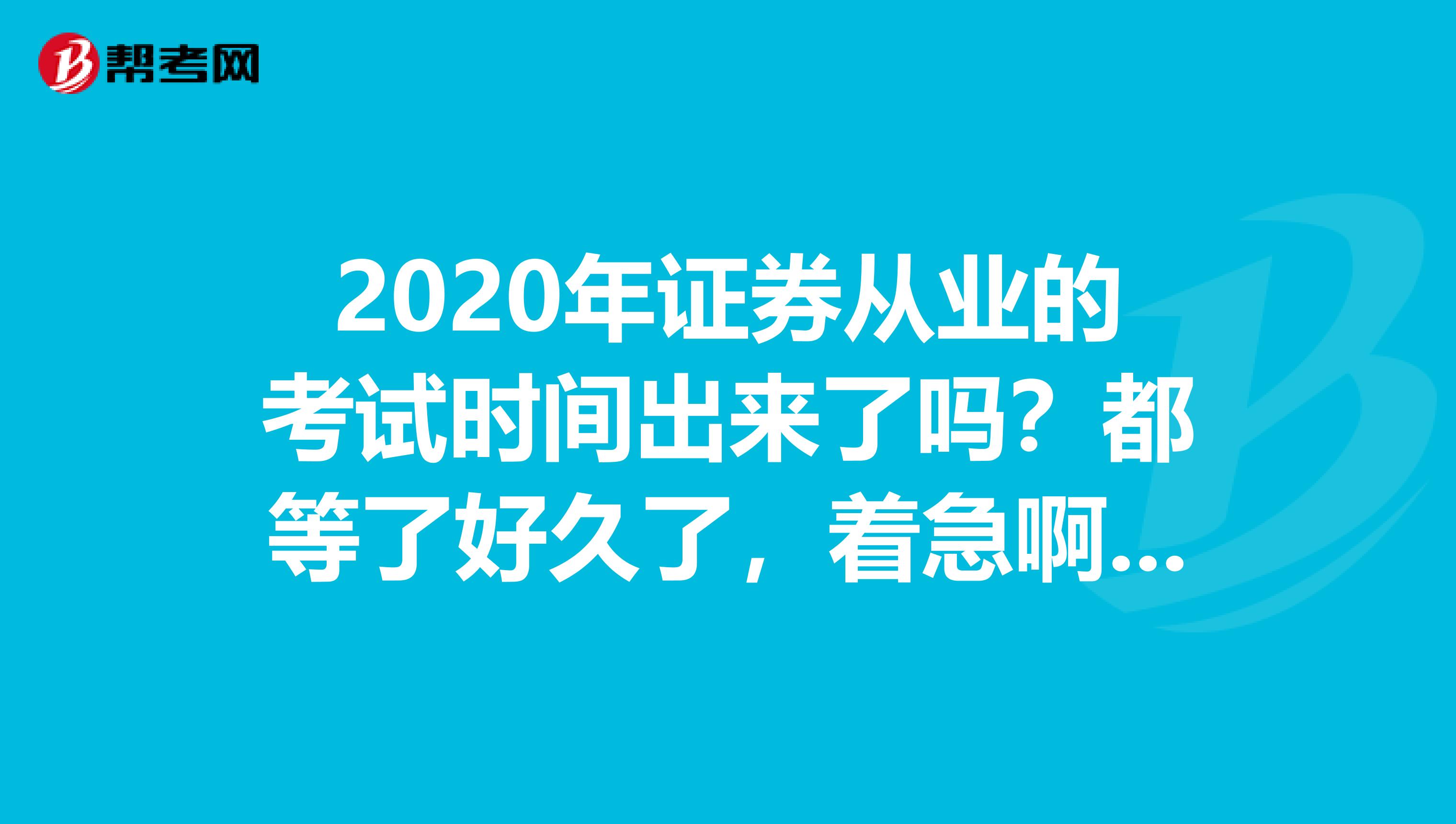 2020年证券从业的考试时间出来了吗？都等了好久了，着急啊！！！