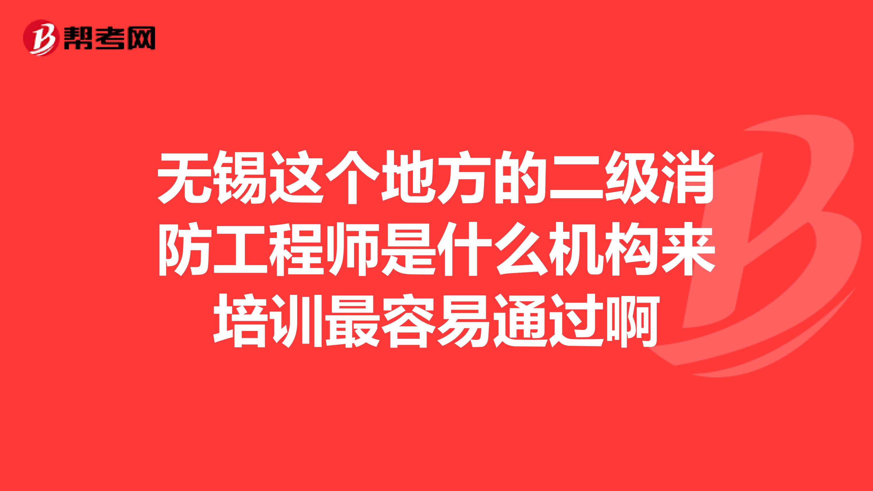 无锡这个地方的二级消防工程师是什么机构来培训最容易通过啊
