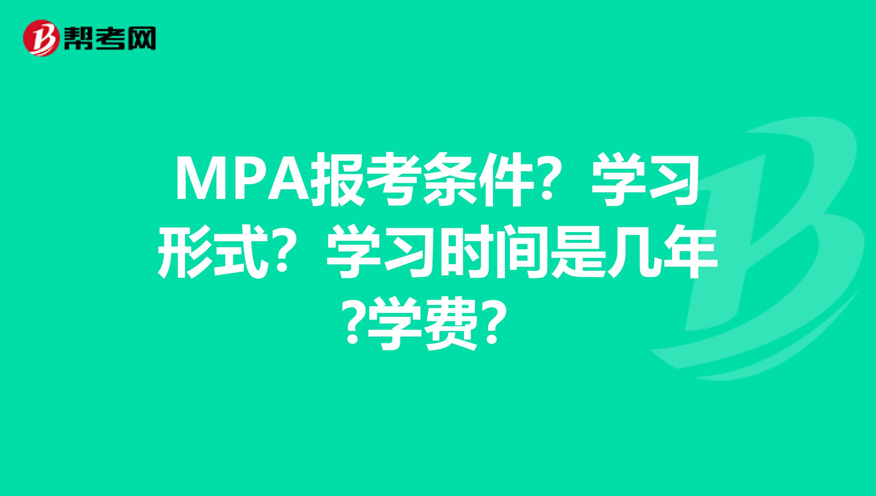 MPA报考条件？学习形式？学习时间是几年?学费？