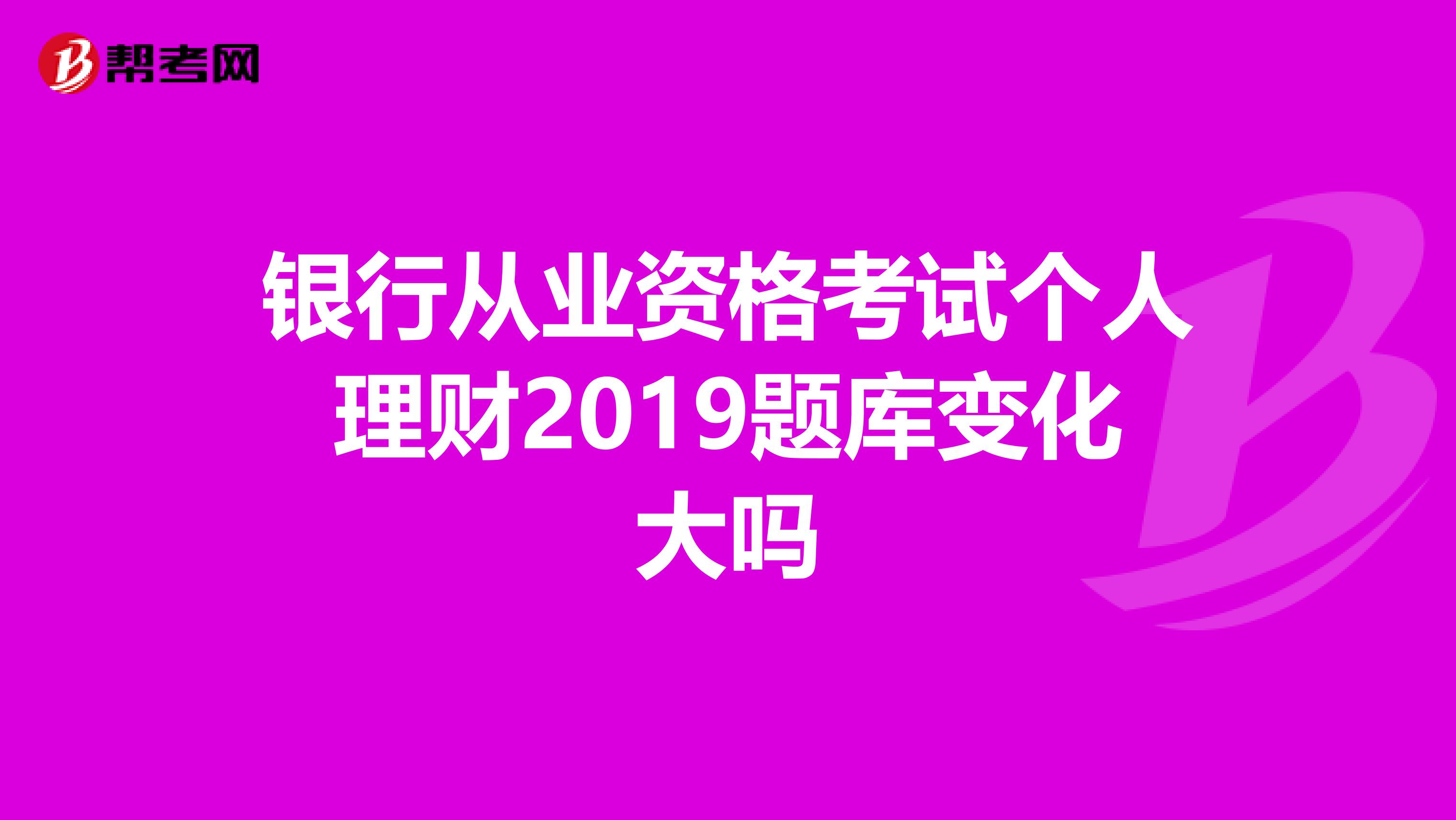 银行从业资格考试个人理财2019题库变化大吗