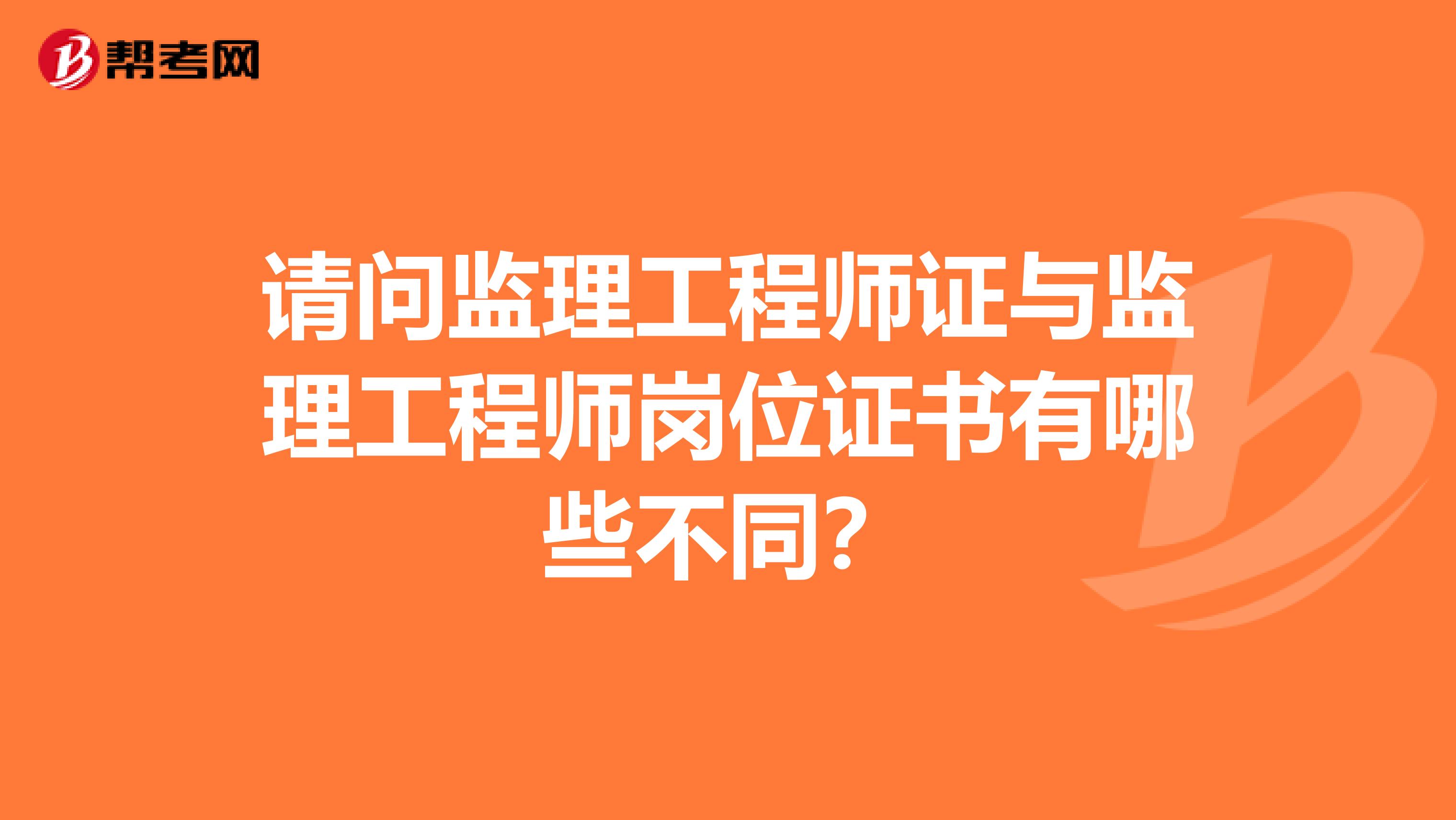 请问监理工程师证与监理工程师岗位证书有哪些不同?