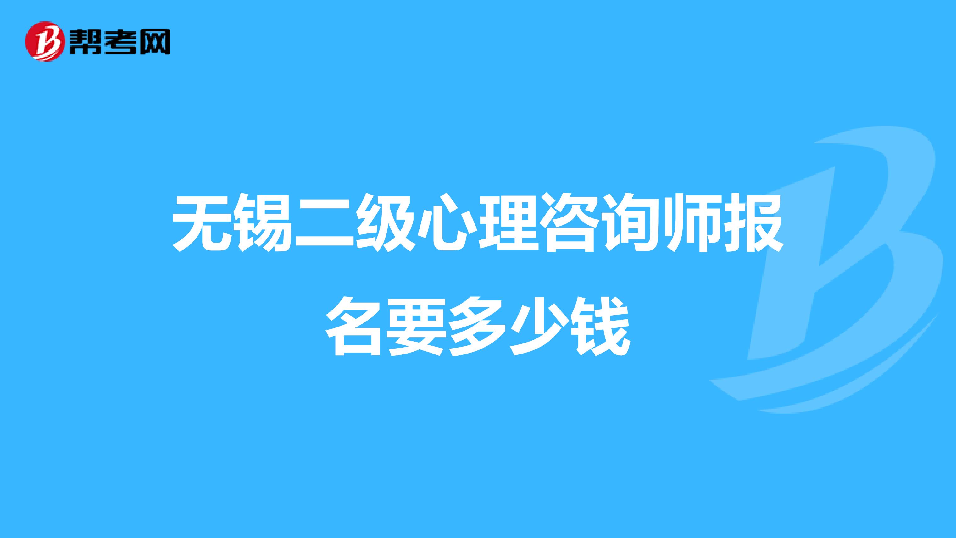 无锡二级心理咨询师报名要多少钱