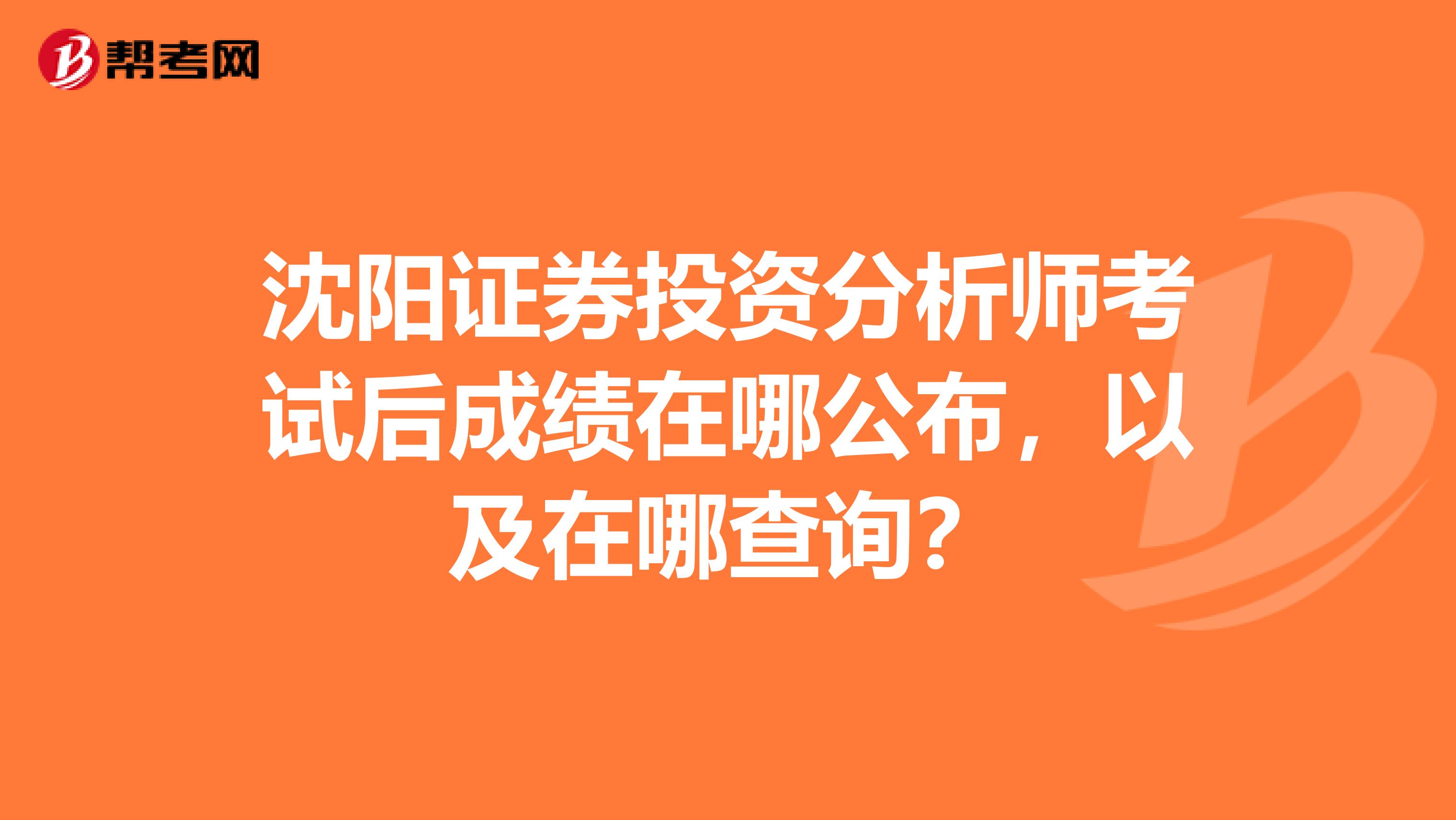 沈阳证券投资分析师考试后成绩在哪公布，以及在哪查询？