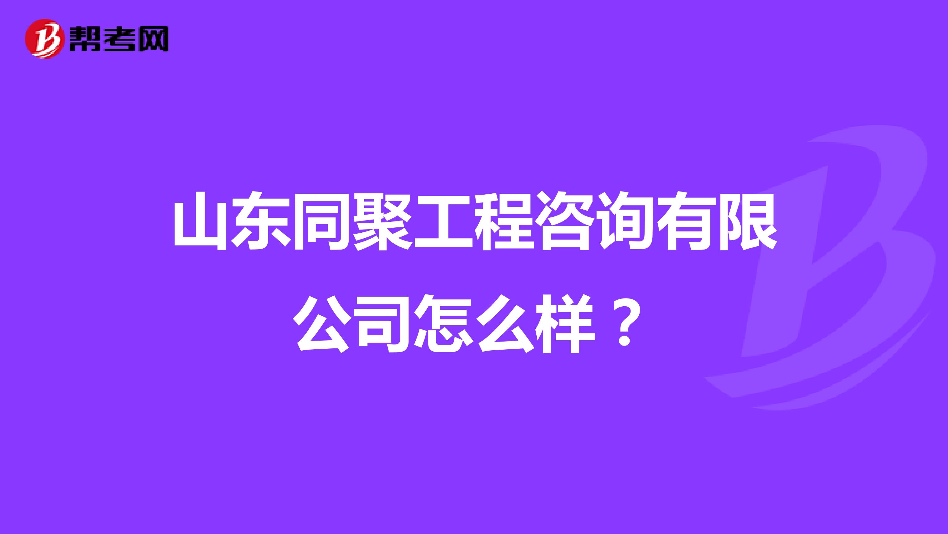 山东同聚工程咨询有限公司怎么样？