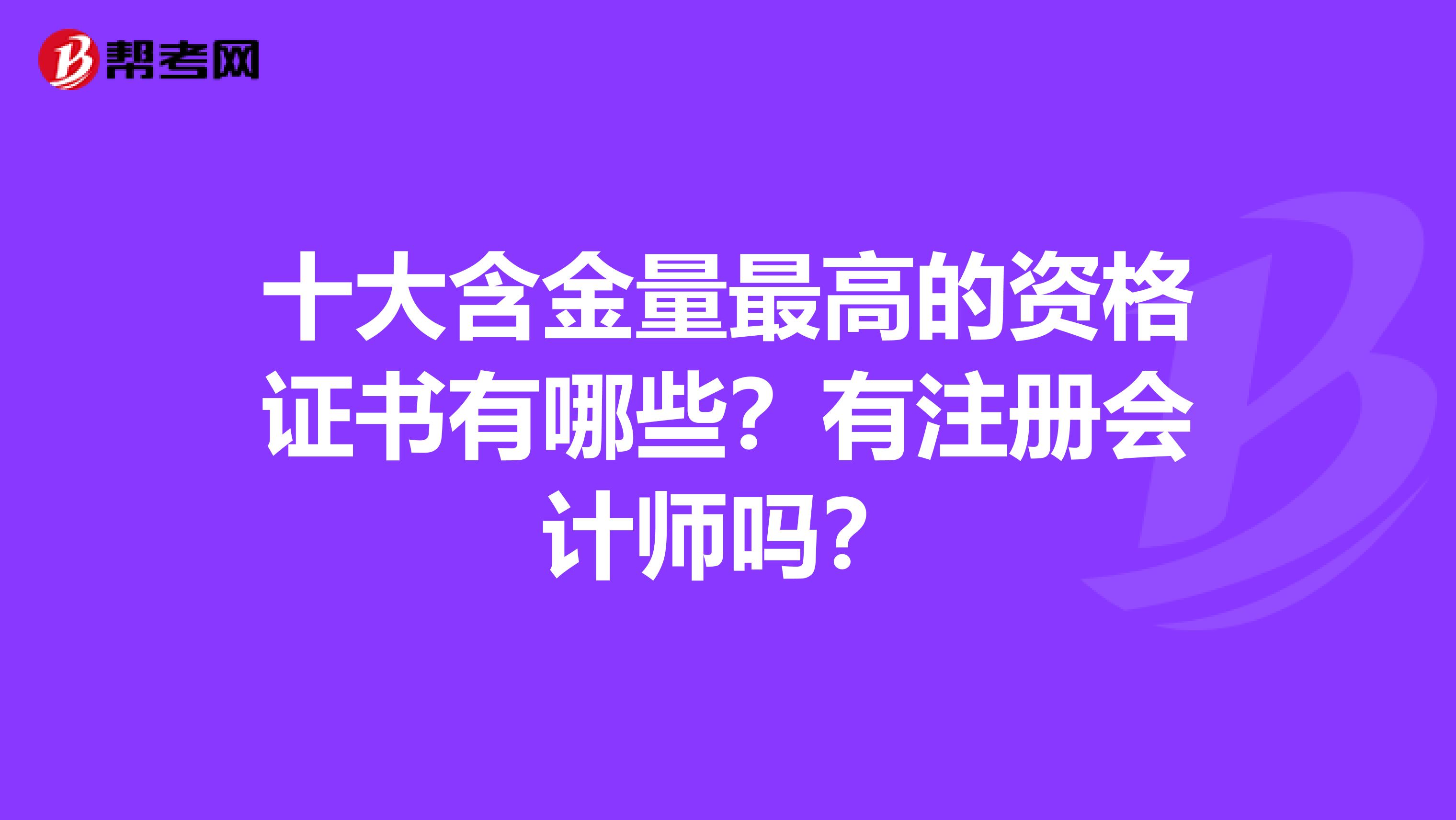 十大含金量最高的資格證書有哪些？有注冊會計師嗎？