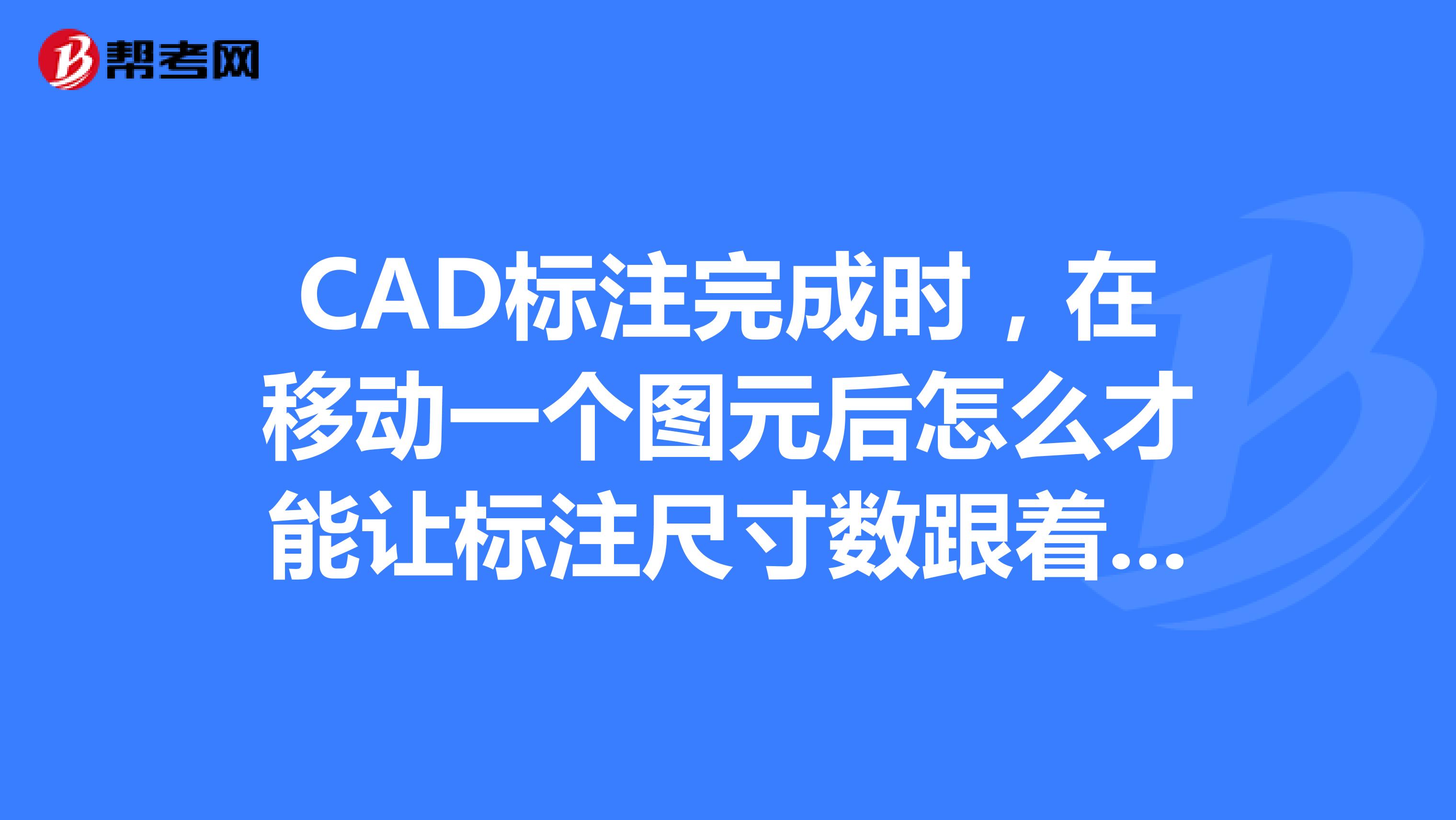 CAD标注完成时,在移动一个图元后怎么才能让标注尺寸数跟着图元一起变?