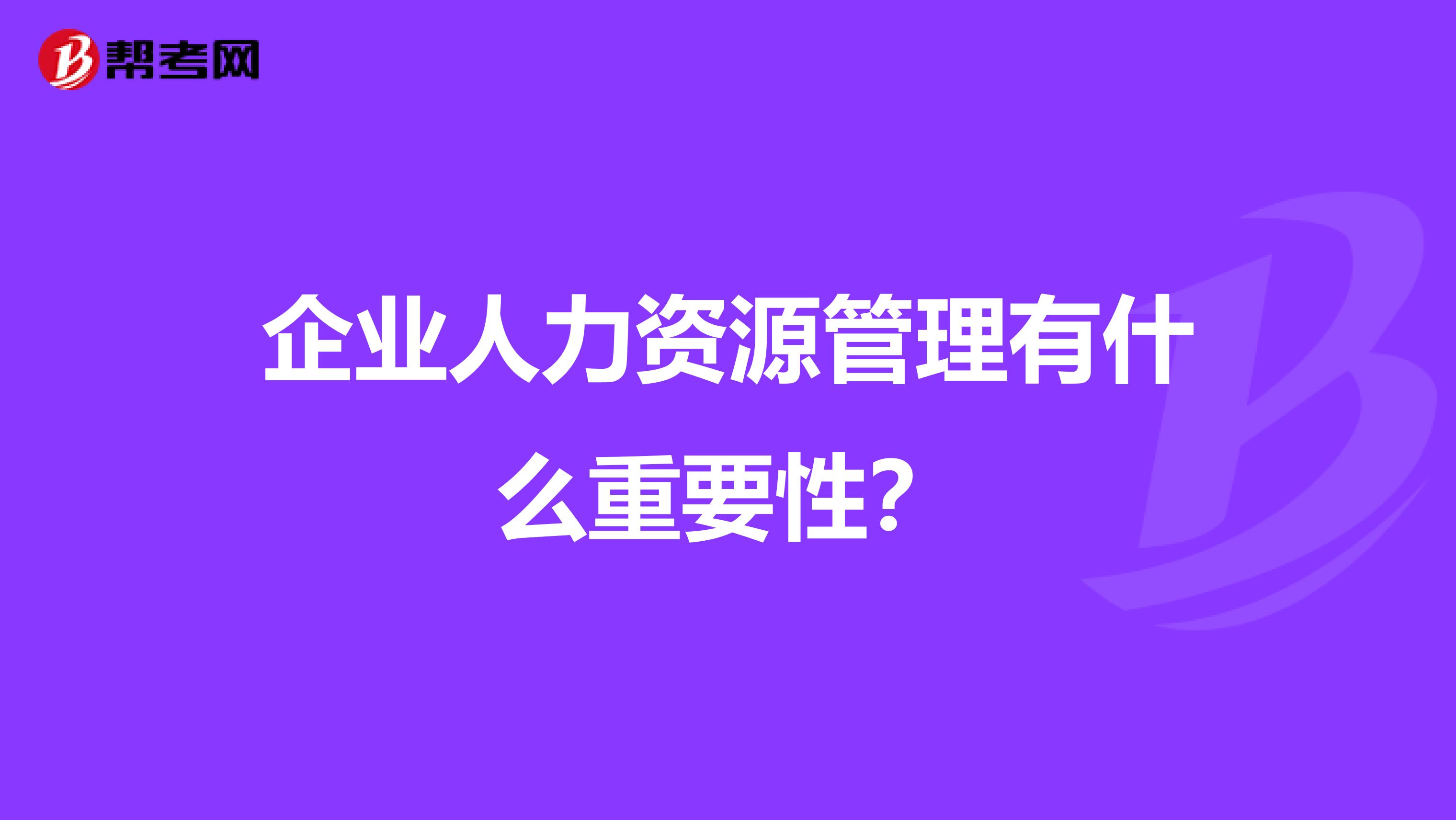 企业人力资源管理有什么重要性?