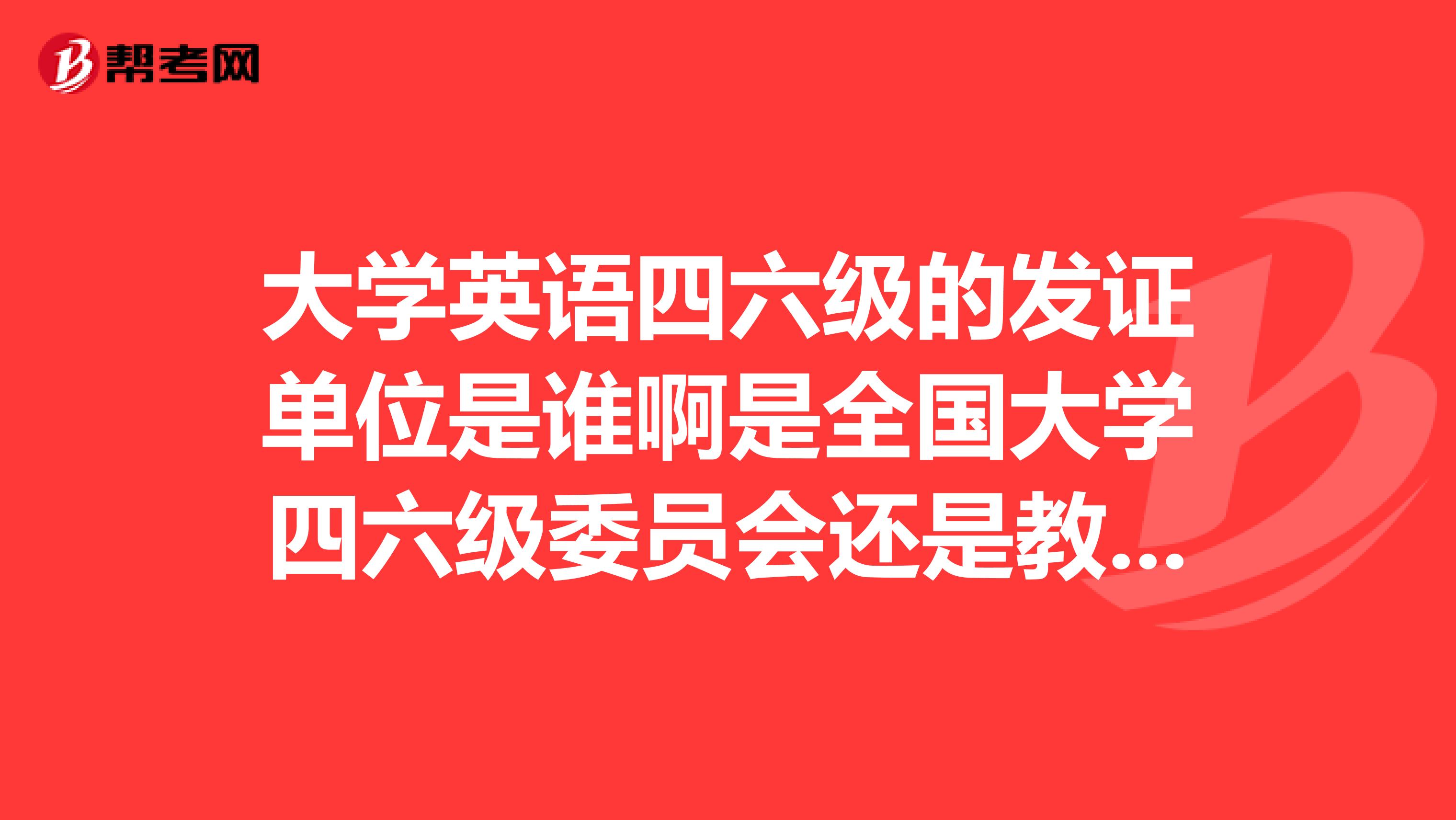 大学英语四六级的发证单位是谁啊是全国大学四六级委员会还是教育部高等教育司