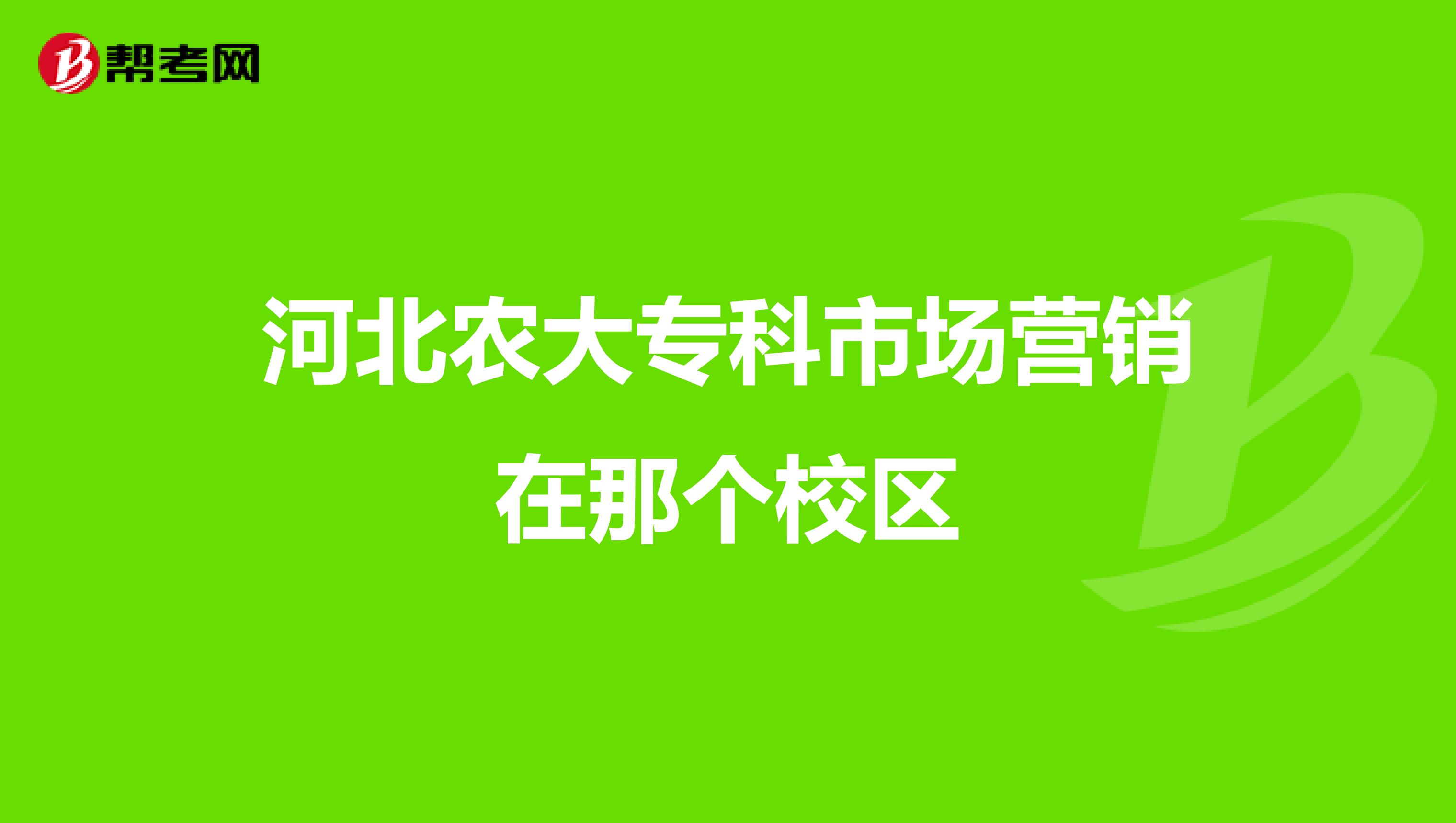 河北农大专科市场营销在那个校区