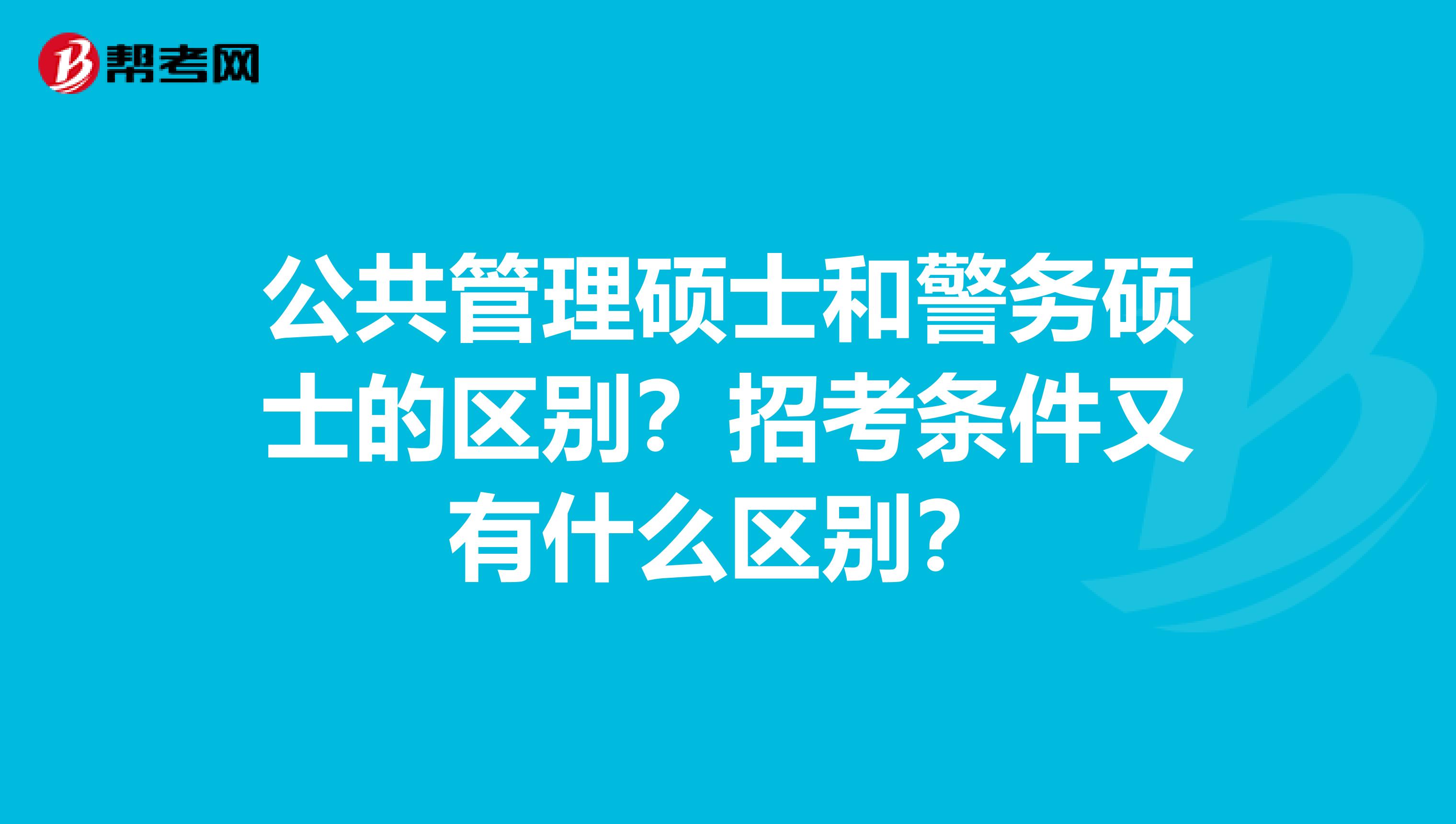 公共管理硕士和警务硕士的区别？招考条件又有什么区别？