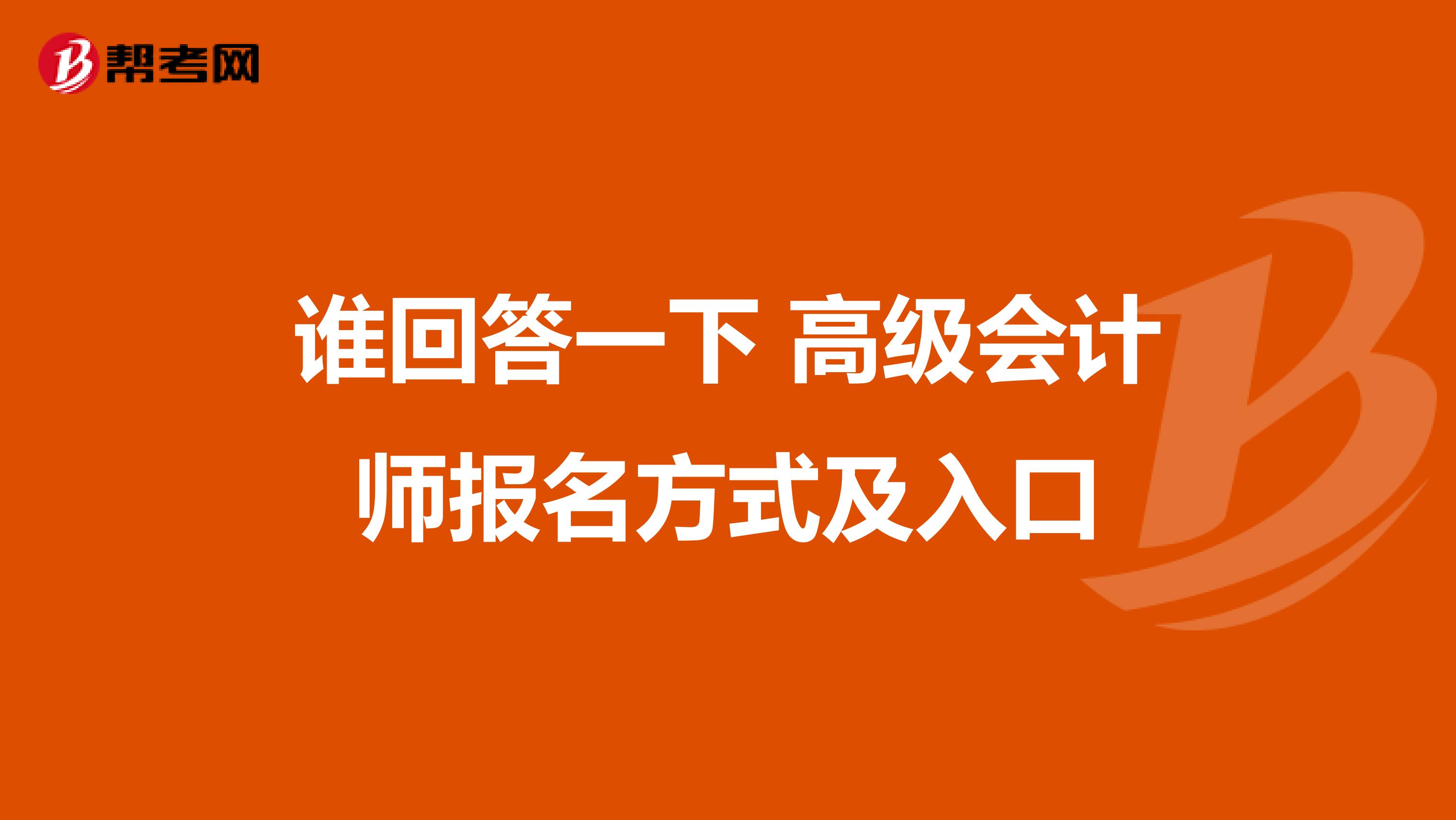 谁回答一下 高级会计师报名方式及入口