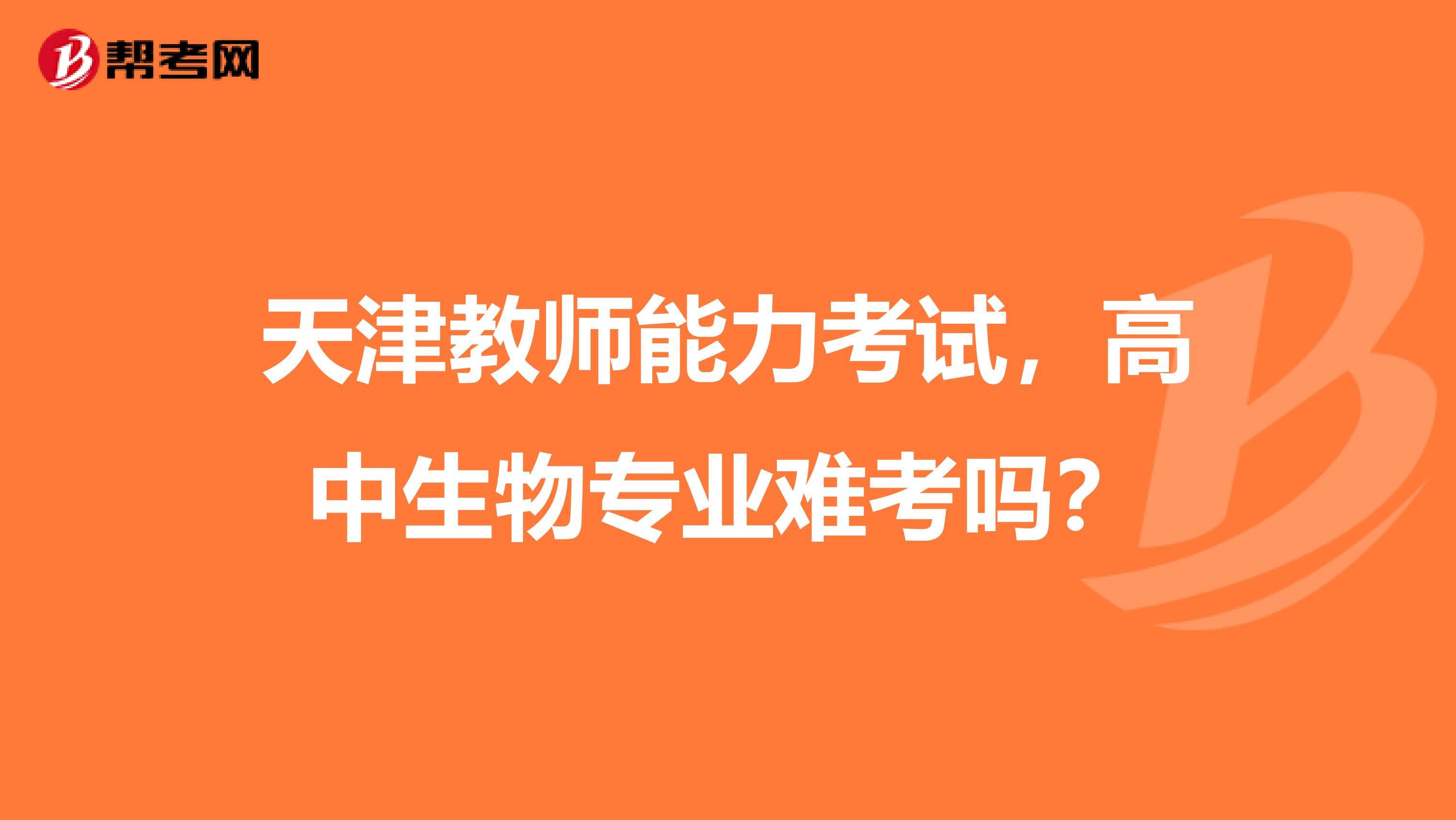 天津教师能力考试,高中生物专业难考吗?